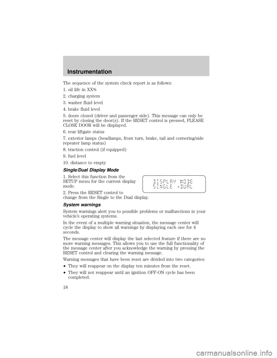 FORD WINDSTAR 2000 2.G User Guide The sequence of the system check report is as follows:
1. oil life in XX%
2. charging system
3. washer fluid level
4. brake fluid level
5. doors closed (driver and passenger side). This message can on FORD WINDSTAR 2000 2.G User Guide The sequence of the system check report is as follows:
1. oil life in XX%
2. charging system
3. washer fluid level
4. brake fluid level
5. doors closed (driver and passenger side). This message can on