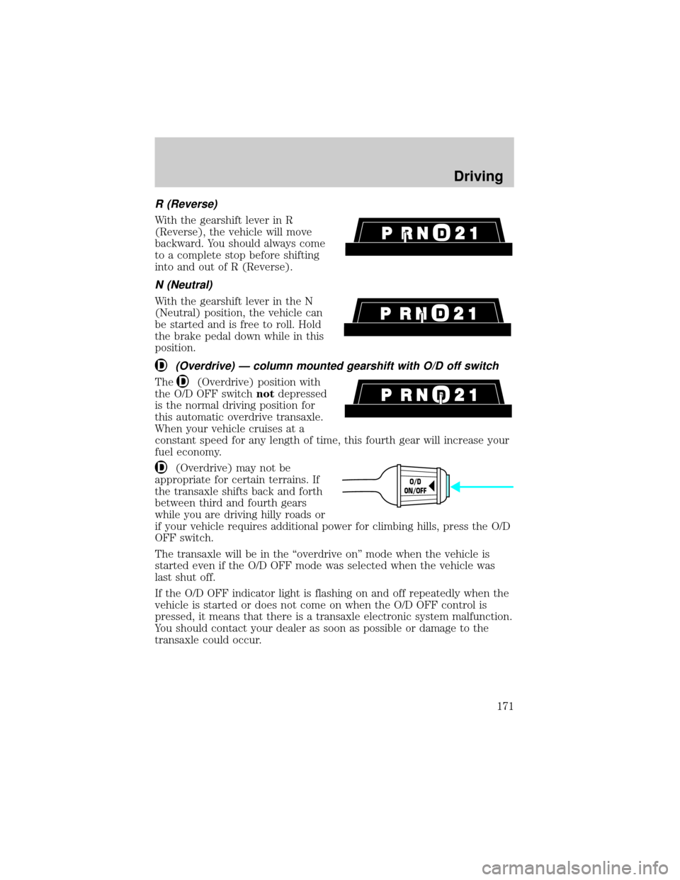 FORD WINDSTAR 2000 2.G Owners Manual R (Reverse)
With the gearshift lever in R
(Reverse), the vehicle will move
backward. You should always come
to a complete stop before shifting
into and out of R (Reverse).
N (Neutral)
With the gearshi