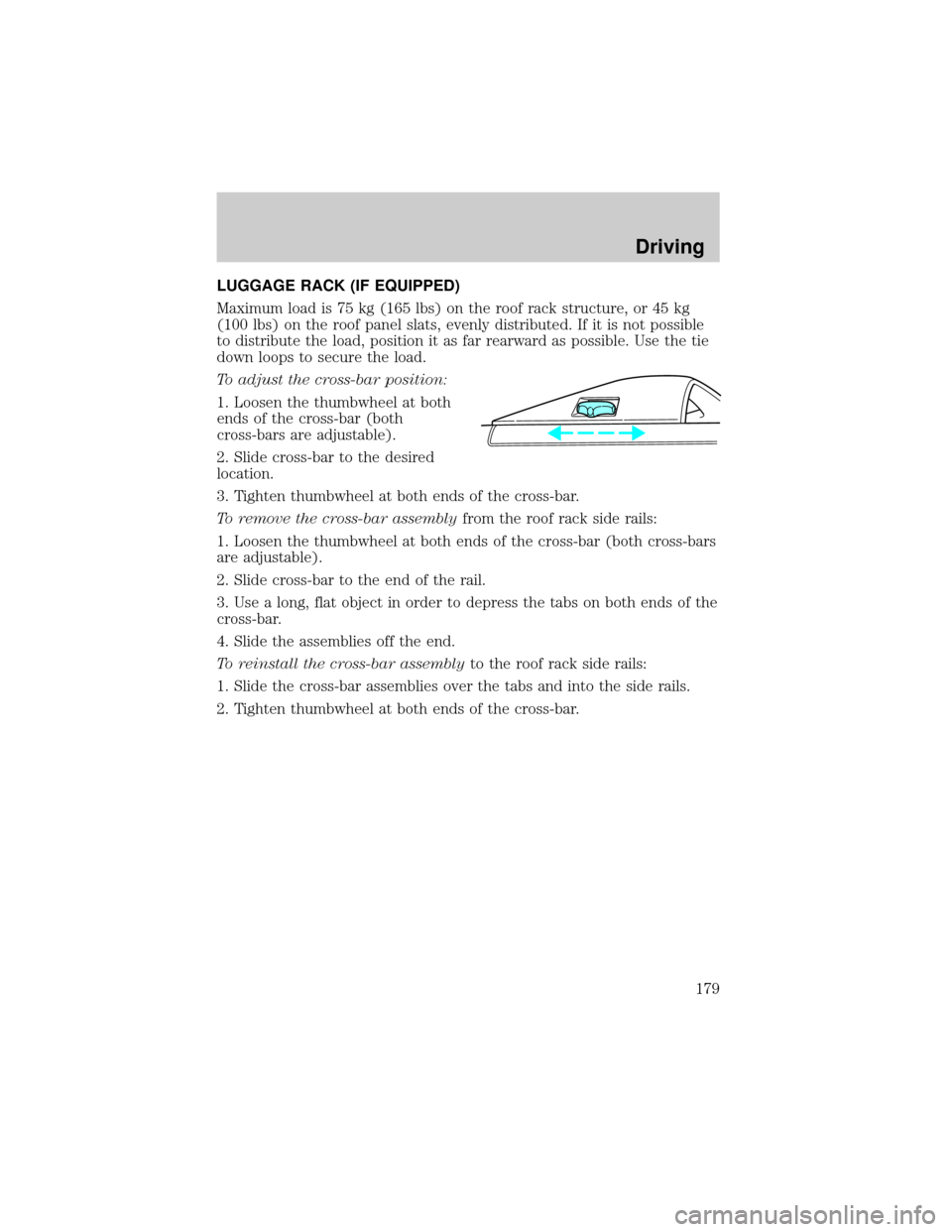 FORD WINDSTAR 2000 2.G Owners Manual LUGGAGE RACK (IF EQUIPPED)
Maximum load is 75 kg (165 lbs) on the roof rack structure, or 45 kg
(100 lbs) on the roof panel slats, evenly distributed. If it is not possible
to distribute the load, pos