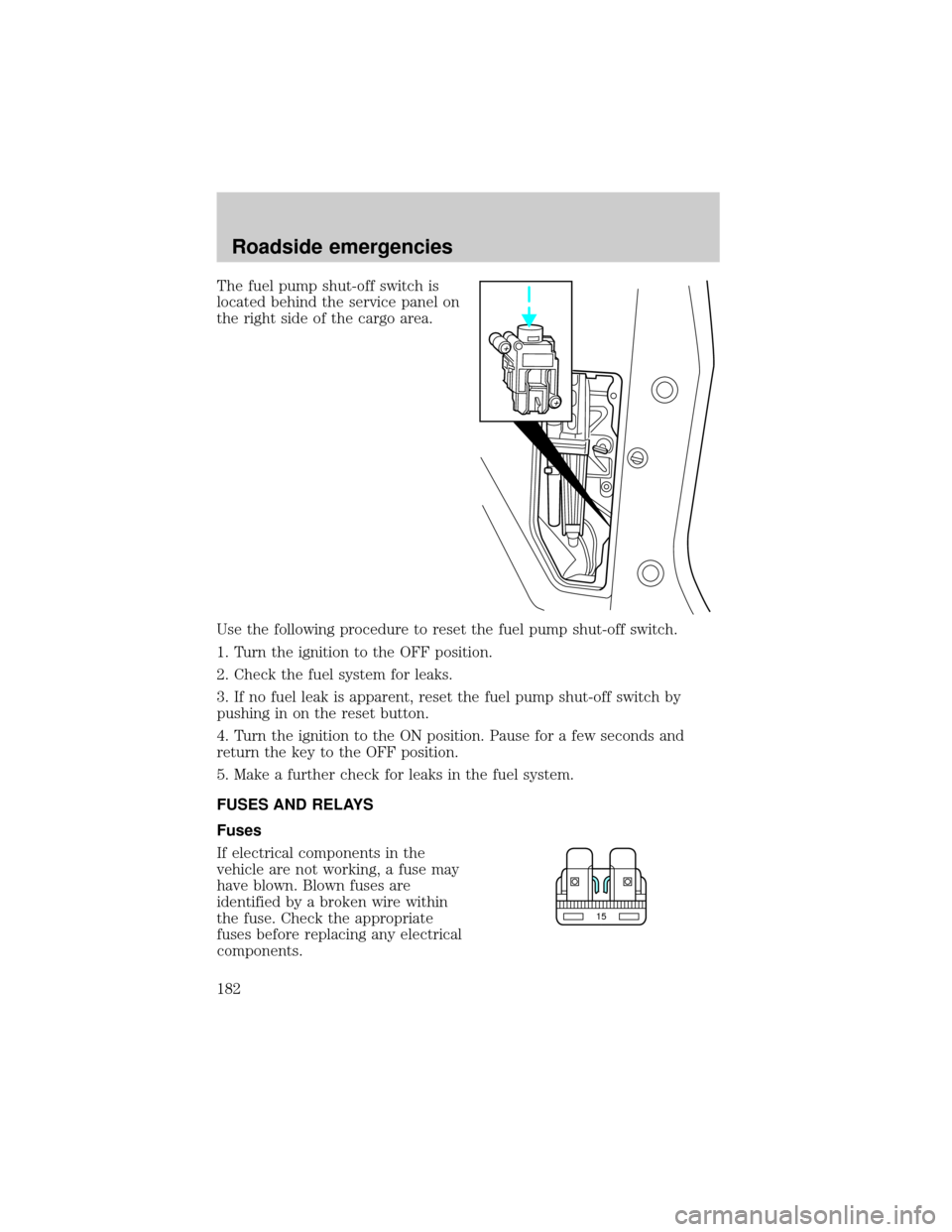 FORD WINDSTAR 2000 2.G Owners Manual The fuel pump shut-off switch is
located behind the service panel on
the right side of the cargo area.
Use the following procedure to reset the fuel pump shut-off switch.
1. Turn the ignition to the O FORD WINDSTAR 2000 2.G Owners Manual The fuel pump shut-off switch is
located behind the service panel on
the right side of the cargo area.
Use the following procedure to reset the fuel pump shut-off switch.
1. Turn the ignition to the O