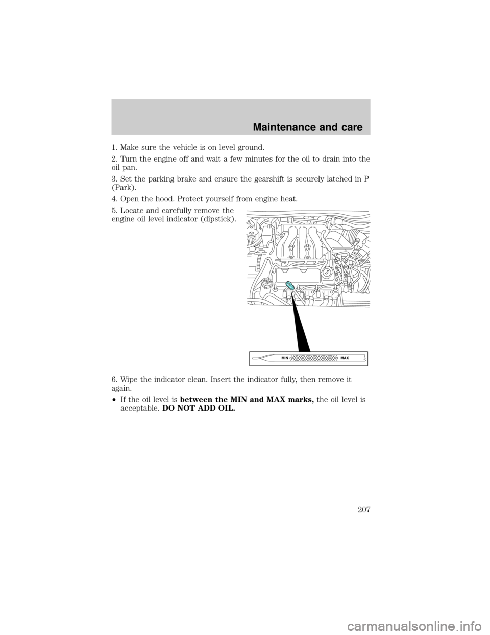 FORD WINDSTAR 2000 2.G Owners Manual 1. Make sure the vehicle is on level ground.
2. Turn the engine off and wait a few minutes for the oil to drain into the
oil pan.
3. Set the parking brake and ensure the gearshift is securely latched 