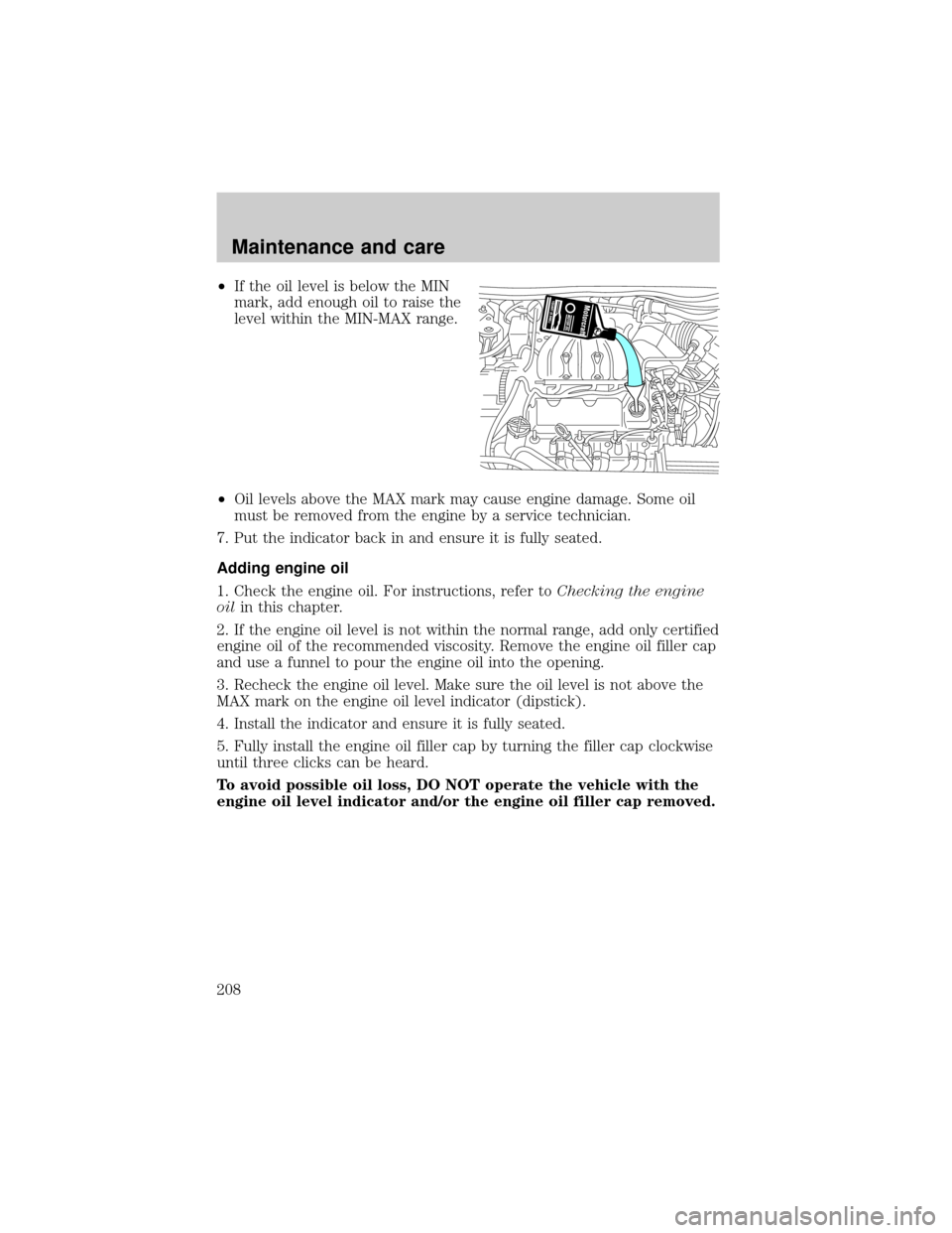 FORD WINDSTAR 2000 2.G Owners Manual ²If the oil level is below the MIN
mark, add enough oil to raise the
level within the MIN-MAX range.
²Oil levels above the MAX mark may cause engine damage. Some oil
must be removed from the engine 