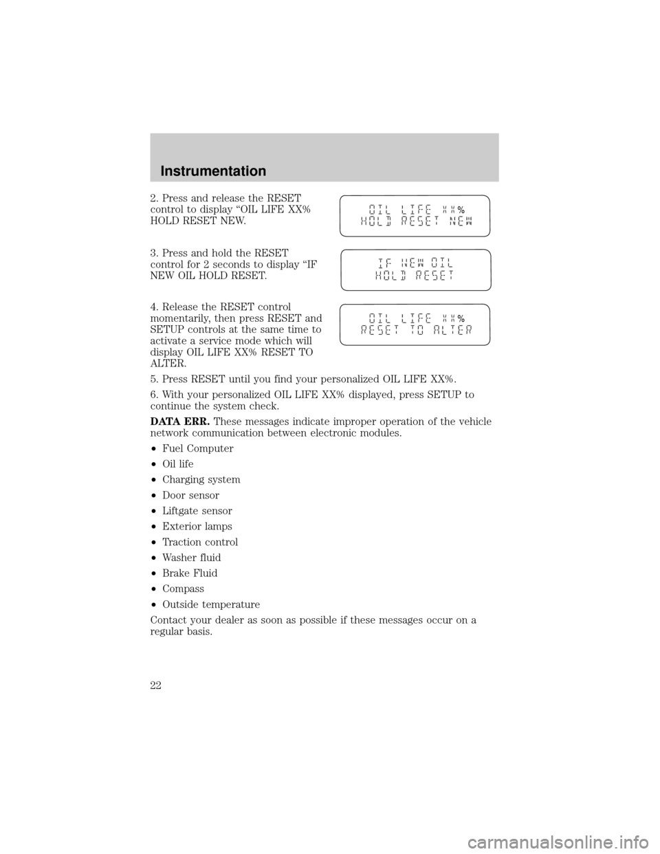 FORD WINDSTAR 2000 2.G Owners Manual 2. Press and release the RESET
control to display ªOIL LIFE XX%
HOLD RESET NEW.
3. Press and hold the RESET
control for 2 seconds to display ªIF
NEW OIL HOLD RESET.
4. Release the RESET control
mome FORD WINDSTAR 2000 2.G Owners Manual 2. Press and release the RESET
control to display ªOIL LIFE XX%
HOLD RESET NEW.
3. Press and hold the RESET
control for 2 seconds to display ªIF
NEW OIL HOLD RESET.
4. Release the RESET control
mome