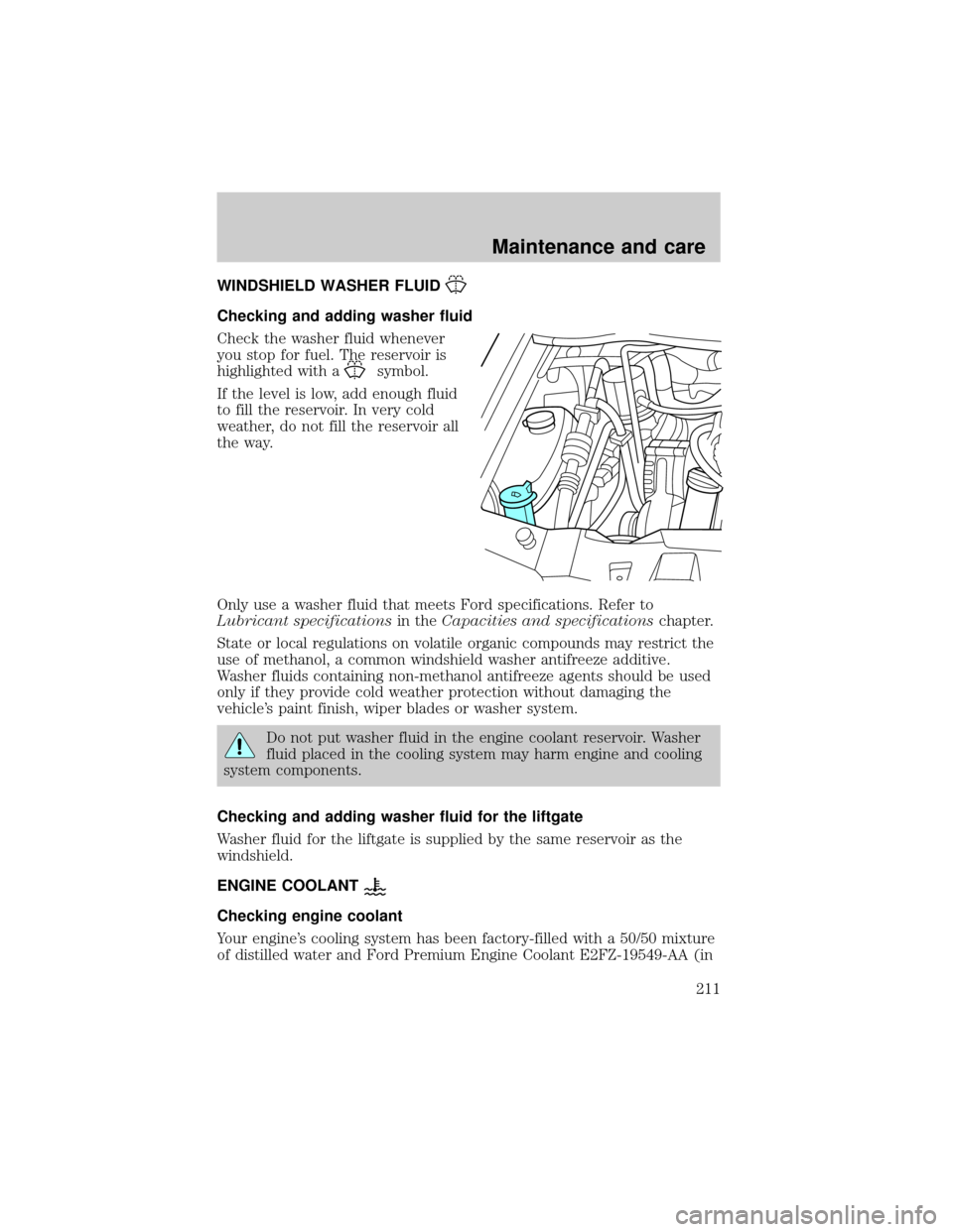 FORD WINDSTAR 2000 2.G Owners Manual WINDSHIELD WASHER FLUID
Checking and adding washer fluid
Check the washer fluid whenever
you stop for fuel. The reservoir is
highlighted with a
symbol.
If the level is low, add enough fluid
to fill th