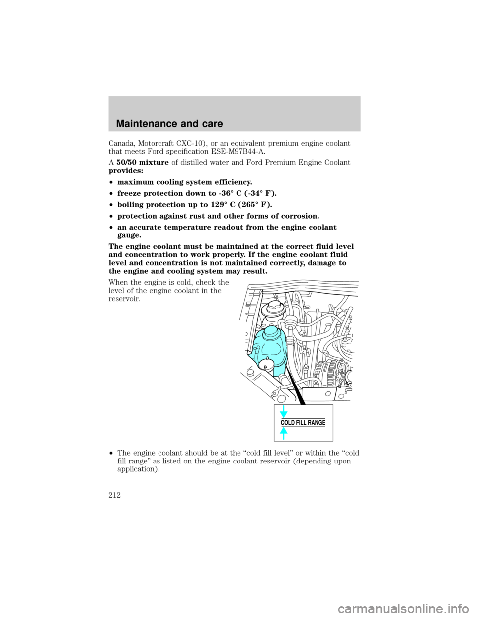 FORD WINDSTAR 2000 2.G Owners Manual Canada, Motorcraft CXC-10), or an equivalent premium engine coolant
that meets Ford specification ESE-M97B44-A.
A50/50 mixtureof distilled water and Ford Premium Engine Coolant
provides:
²maximum coo