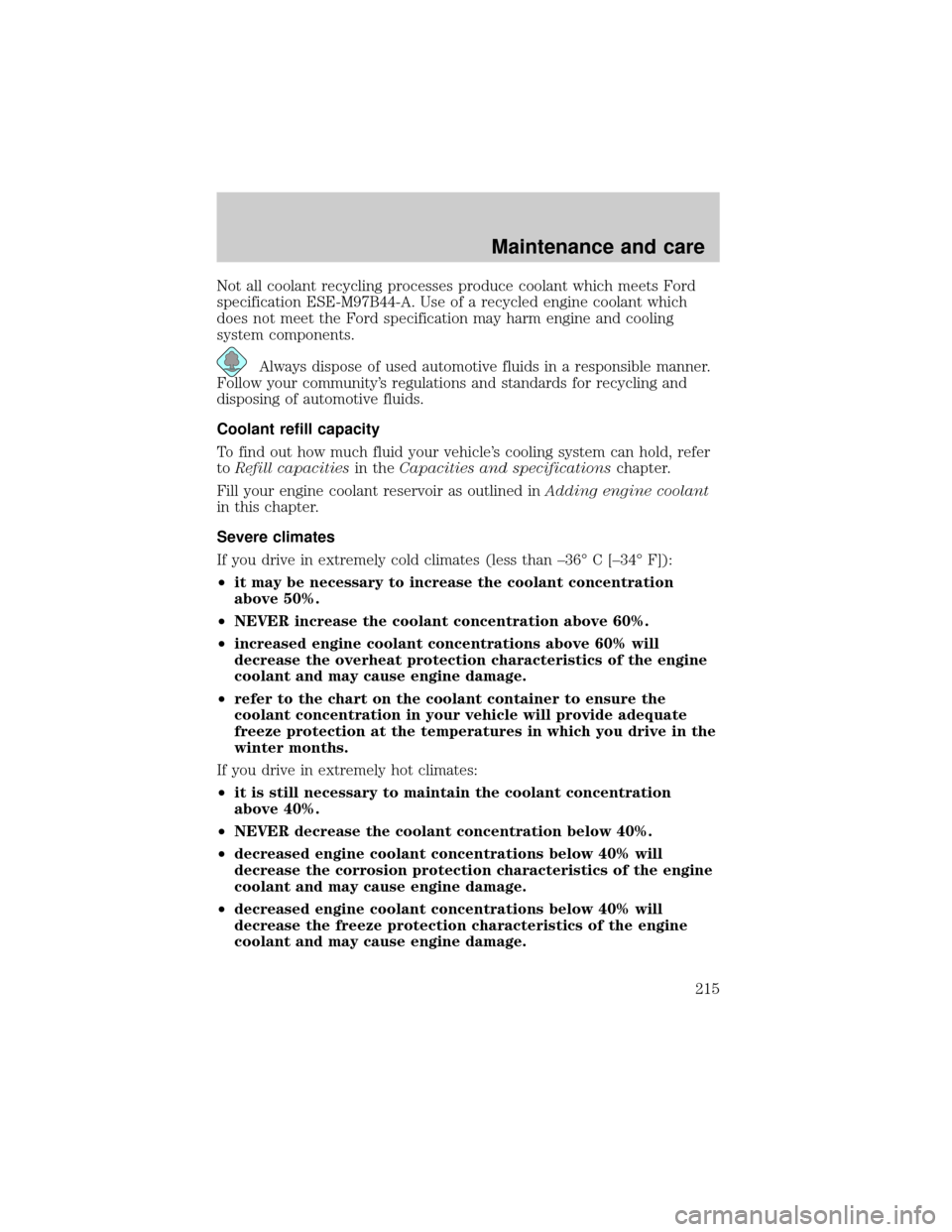 FORD WINDSTAR 2000 2.G Owners Manual Not all coolant recycling processes produce coolant which meets Ford
specification ESE-M97B44-A. Use of a recycled engine coolant which
does not meet the Ford specification may harm engine and cooling
