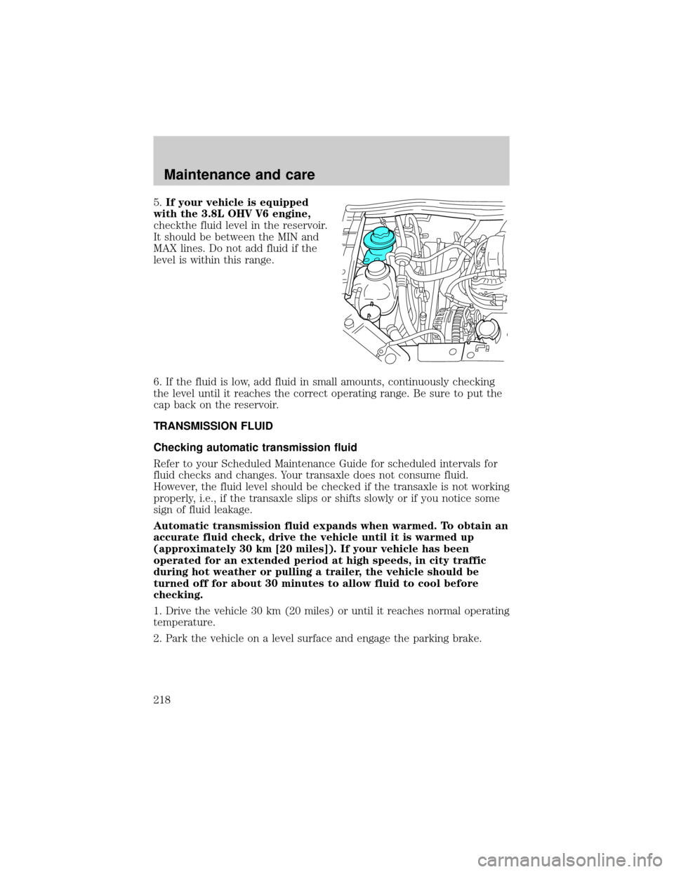 FORD WINDSTAR 2000 2.G Owners Manual 5.If your vehicle is equipped
with the 3.8L OHV V6 engine,
checkthe fluid level in the reservoir.
It should be between the MIN and
MAX lines. Do not add fluid if the
level is within this range.
6. If 