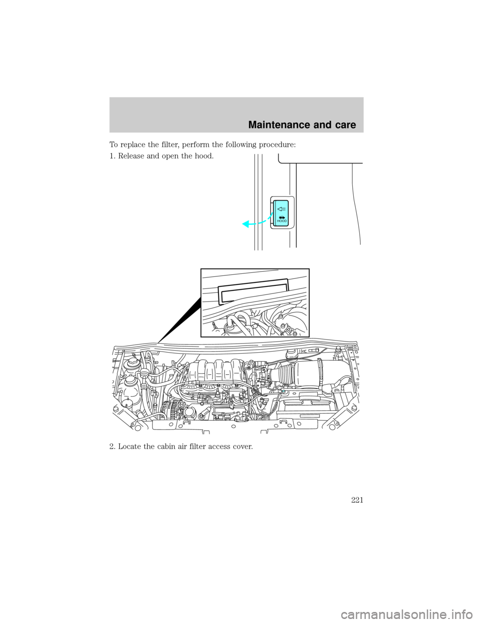 FORD WINDSTAR 2000 2.G Owners Manual To replace the filter, perform the following procedure:
1. Release and open the hood.
2. Locate the cabin air filter access cover.
HOOD
Maintenance and care
221 
