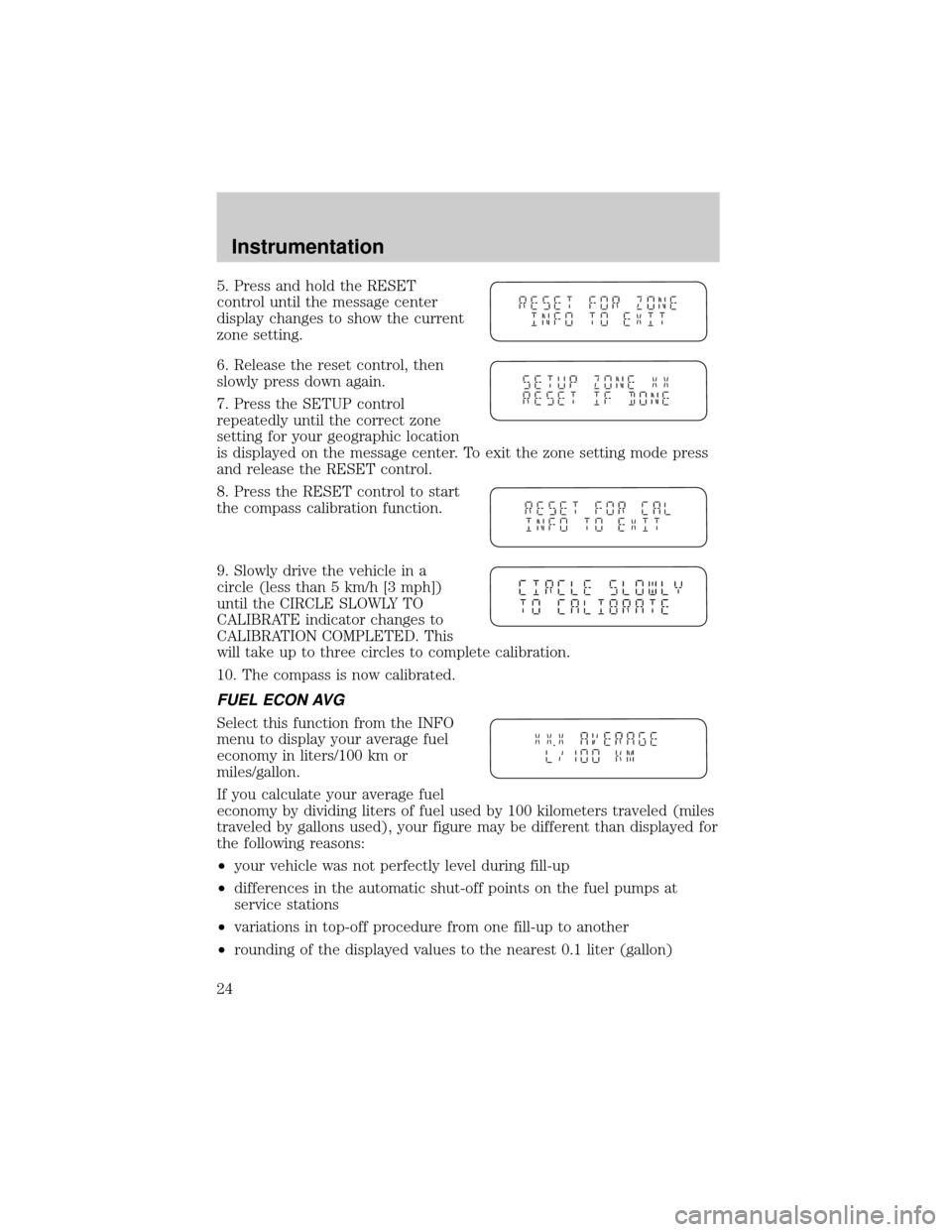 FORD WINDSTAR 2000 2.G Owners Manual 5. Press and hold the RESET
control until the message center
display changes to show the current
zone setting.
6. Release the reset control, then
slowly press down again.
7. Press the SETUP control
re FORD WINDSTAR 2000 2.G Owners Manual 5. Press and hold the RESET
control until the message center
display changes to show the current
zone setting.
6. Release the reset control, then
slowly press down again.
7. Press the SETUP control
re