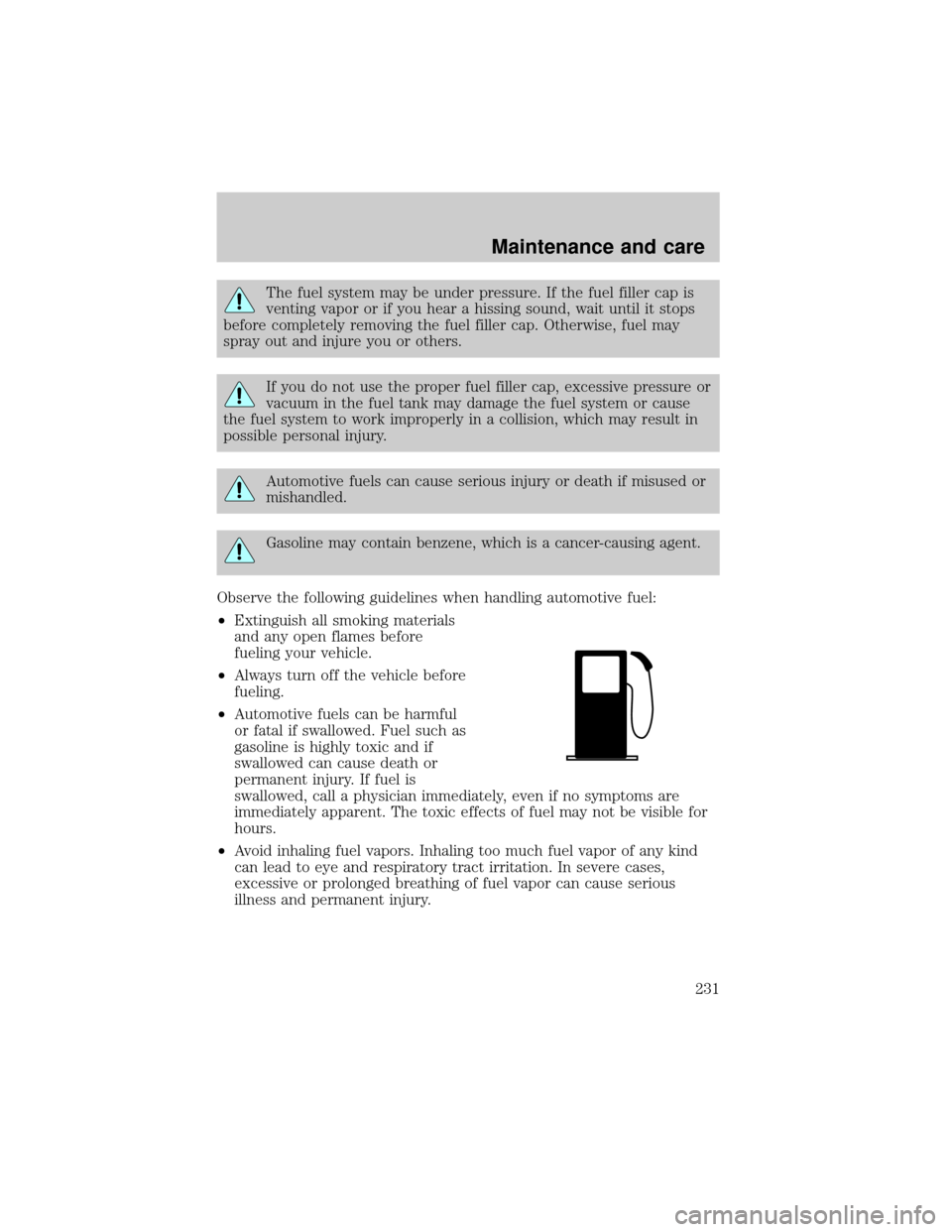 FORD WINDSTAR 2000 2.G Owners Manual The fuel system may be under pressure. If the fuel filler cap is
venting vapor or if you hear a hissing sound, wait until it stops
before completely removing the fuel filler cap. Otherwise, fuel may
s