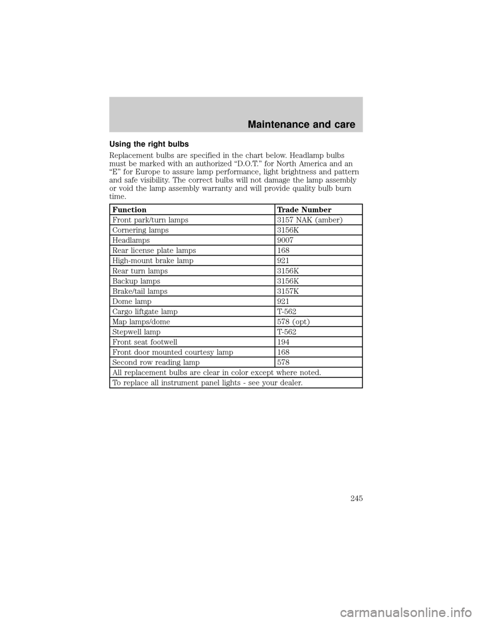 FORD WINDSTAR 2000 2.G Owners Manual Using the right bulbs
Replacement bulbs are specified in the chart below. Headlamp bulbs
must be marked with an authorized ªD.O.T.º for North America and an
ªEº for Europe to assure lamp performan FORD WINDSTAR 2000 2.G Owners Manual Using the right bulbs
Replacement bulbs are specified in the chart below. Headlamp bulbs
must be marked with an authorized ªD.O.T.º for North America and an
ªEº for Europe to assure lamp performan