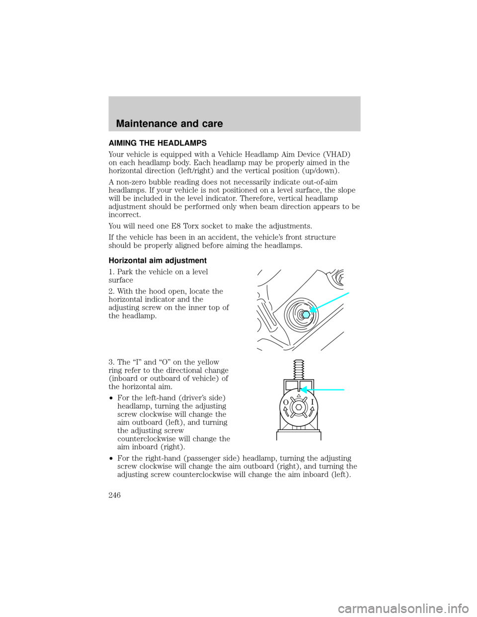 FORD WINDSTAR 2000 2.G Owners Manual AIMING THE HEADLAMPS
Your vehicle is equipped with a Vehicle Headlamp Aim Device (VHAD)
on each headlamp body. Each headlamp may be properly aimed in the
horizontal direction (left/right) and the vert