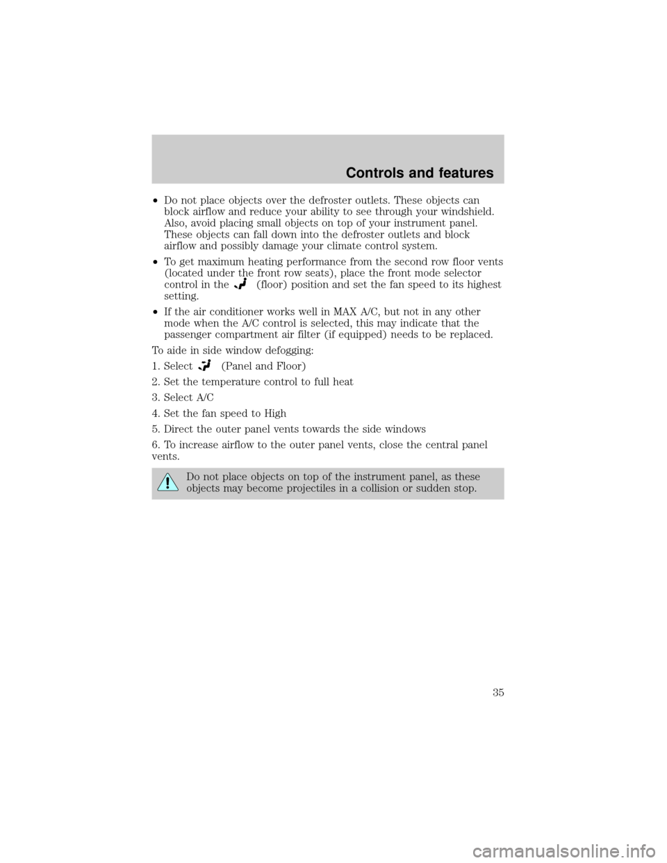 FORD WINDSTAR 2000 2.G Owners Manual ²Do not place objects over the defroster outlets. These objects can
block airflow and reduce your ability to see through your windshield.
Also, avoid placing small objects on top of your instrument p