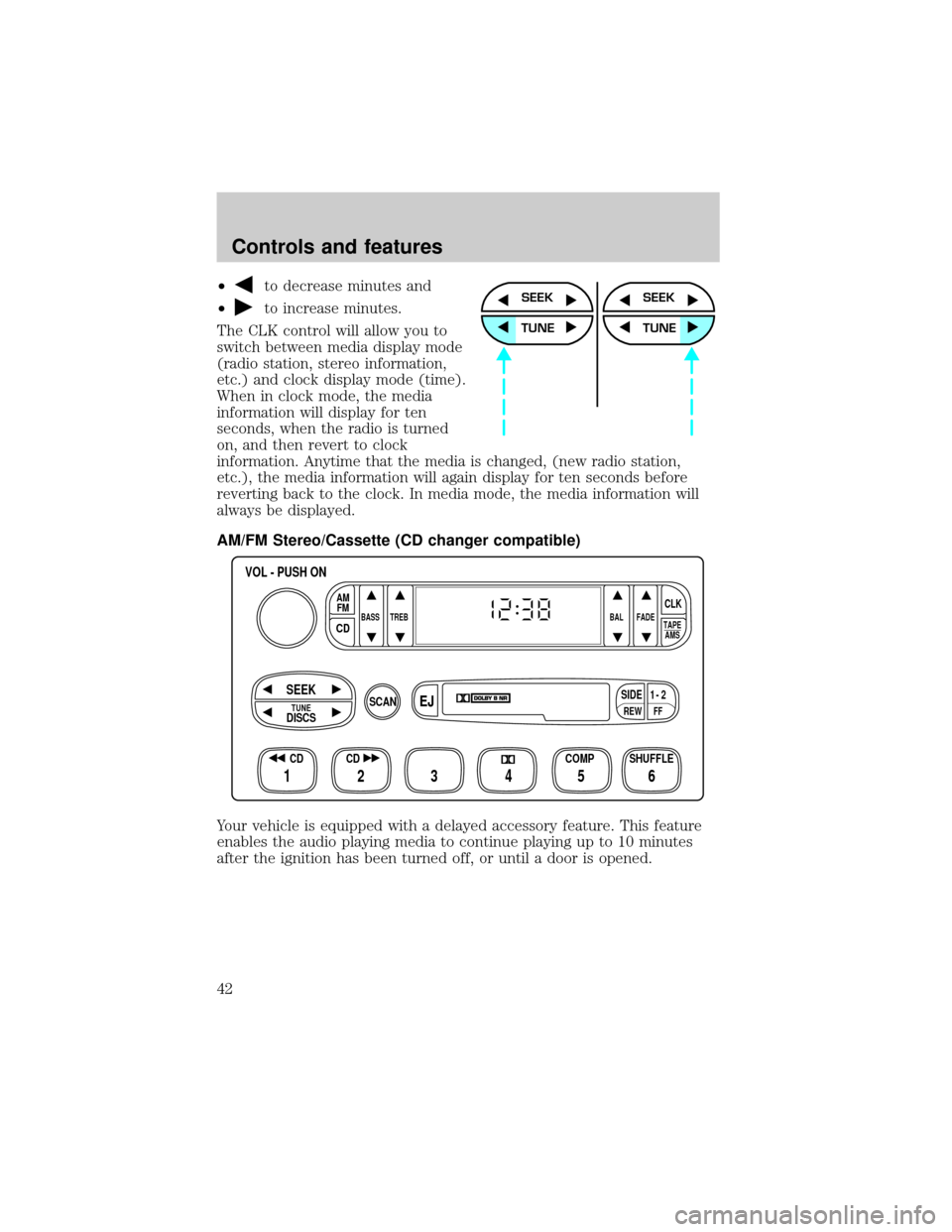 FORD WINDSTAR 2000 2.G Service Manual ²to decrease minutes and
²
to increase minutes.
The CLK control will allow you to
switch between media display mode
(radio station, stereo information,
etc.) and clock display mode (time).
When in c