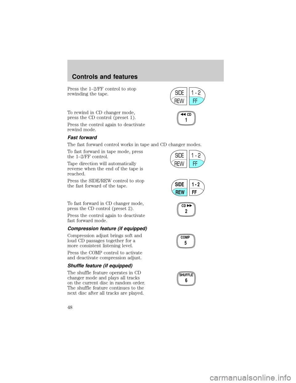 FORD WINDSTAR 2000 2.G Service Manual Press the 1±2/FF control to stop
rewinding the tape.
To rewind in CD changer mode,
press the CD control (preset 1).
Press the control again to deactivate
rewind mode.
Fast forward
The fast forward co FORD WINDSTAR 2000 2.G Service Manual Press the 1±2/FF control to stop
rewinding the tape.
To rewind in CD changer mode,
press the CD control (preset 1).
Press the control again to deactivate
rewind mode.
Fast forward
The fast forward co