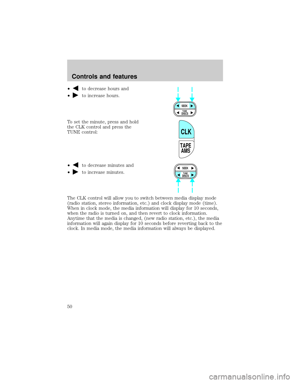 FORD WINDSTAR 2000 2.G Service Manual ²to decrease hours and
²
to increase hours.
To set the minute, press and hold
the CLK control and press the
TUNE control:
²
to decrease minutes and
²
to increase minutes.
The CLK control will allo