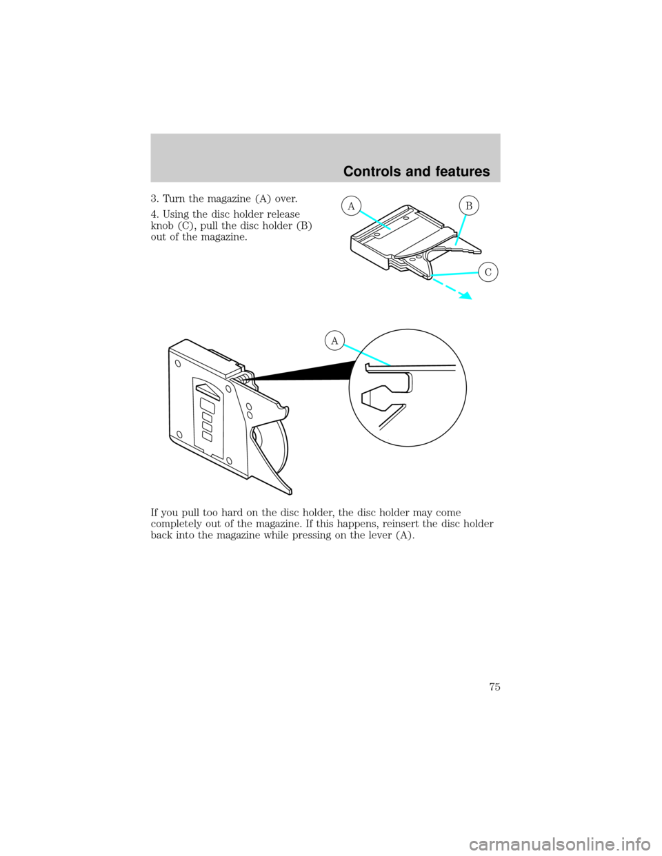 FORD WINDSTAR 2000 2.G Manual PDF 3. Turn the magazine (A) over.
4. Using the disc holder release
knob (C), pull the disc holder (B)
out of the magazine.
If you pull too hard on the disc holder, the disc holder may come
completely out FORD WINDSTAR 2000 2.G Manual PDF 3. Turn the magazine (A) over.
4. Using the disc holder release
knob (C), pull the disc holder (B)
out of the magazine.
If you pull too hard on the disc holder, the disc holder may come
completely out