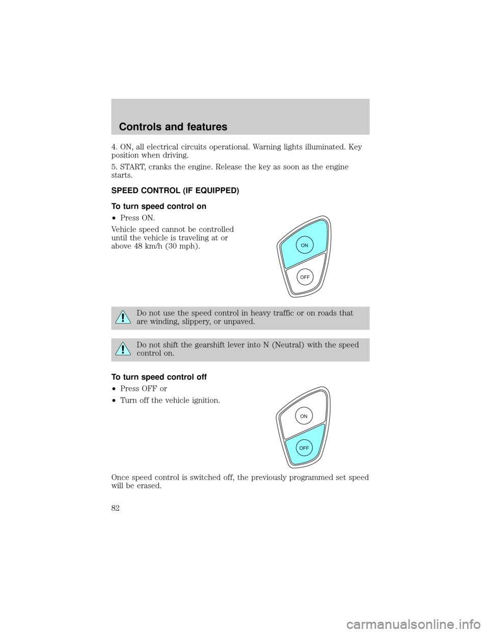 FORD WINDSTAR 2000 2.G Owners Manual 4. ON, all electrical circuits operational. Warning lights illuminated. Key
position when driving.
5. START, cranks the engine. Release the key as soon as the engine
starts.
SPEED CONTROL (IF EQUIPPED