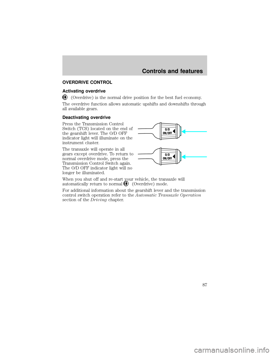 FORD WINDSTAR 2000 2.G Owners Manual OVERDRIVE CONTROL
Activating overdrive
(Overdrive) is the normal drive position for the best fuel economy.
The overdrive function allows automatic upshifts and downshifts through
all available gears.
