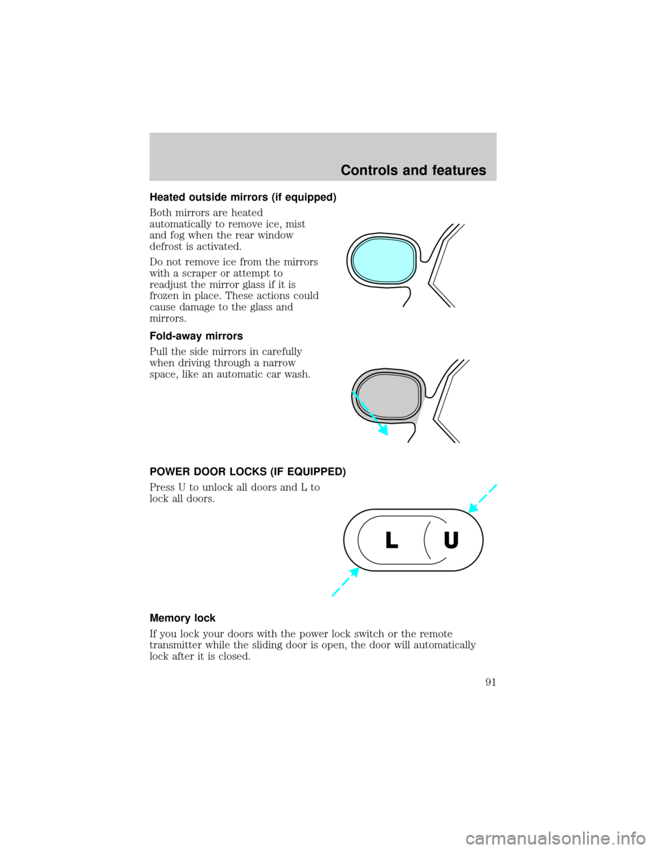 FORD WINDSTAR 2000 2.G Owners Manual Heated outside mirrors (if equipped)
Both mirrors are heated
automatically to remove ice, mist
and fog when the rear window
defrost is activated.
Do not remove ice from the mirrors
with a scraper or a
