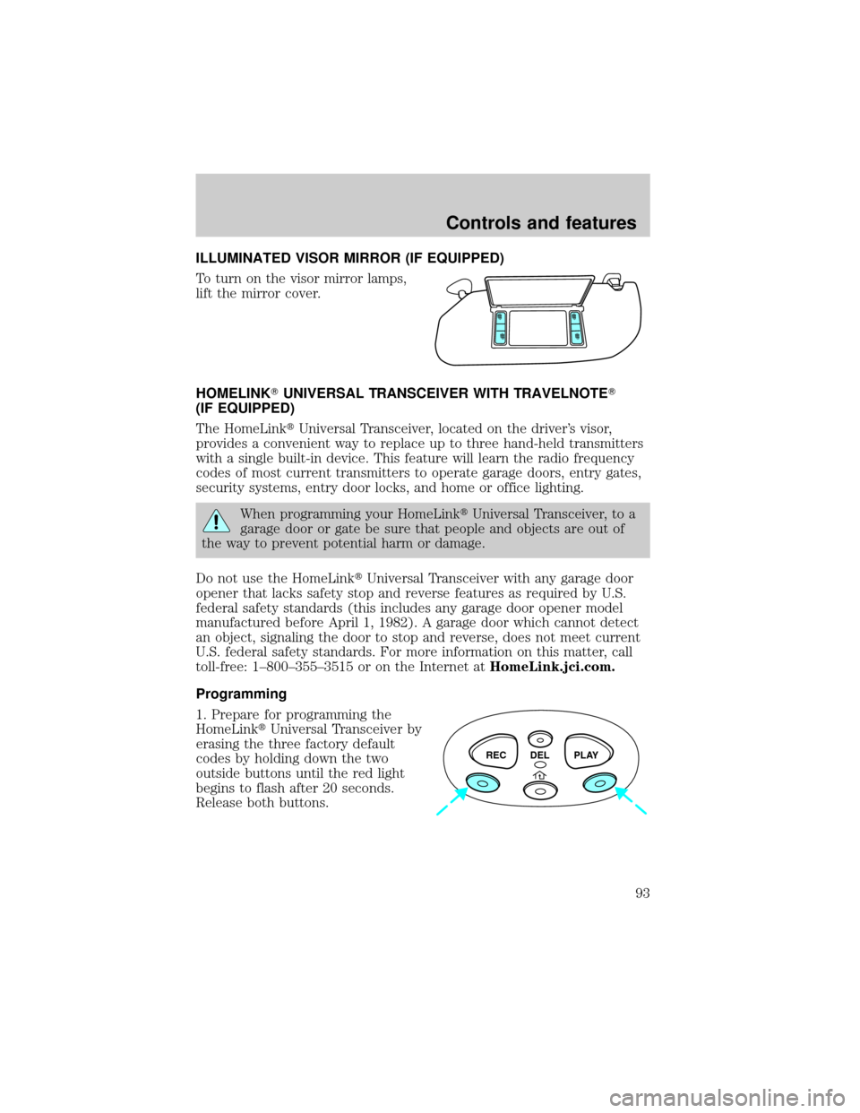 FORD WINDSTAR 2000 2.G Owners Manual ILLUMINATED VISOR MIRROR (IF EQUIPPED)
To turn on the visor mirror lamps,
lift the mirror cover.
HOMELINKTUNIVERSAL TRANSCEIVER WITH TRAVELNOTET
(IF EQUIPPED)
The HomeLinktUniversal Transceiver, locat