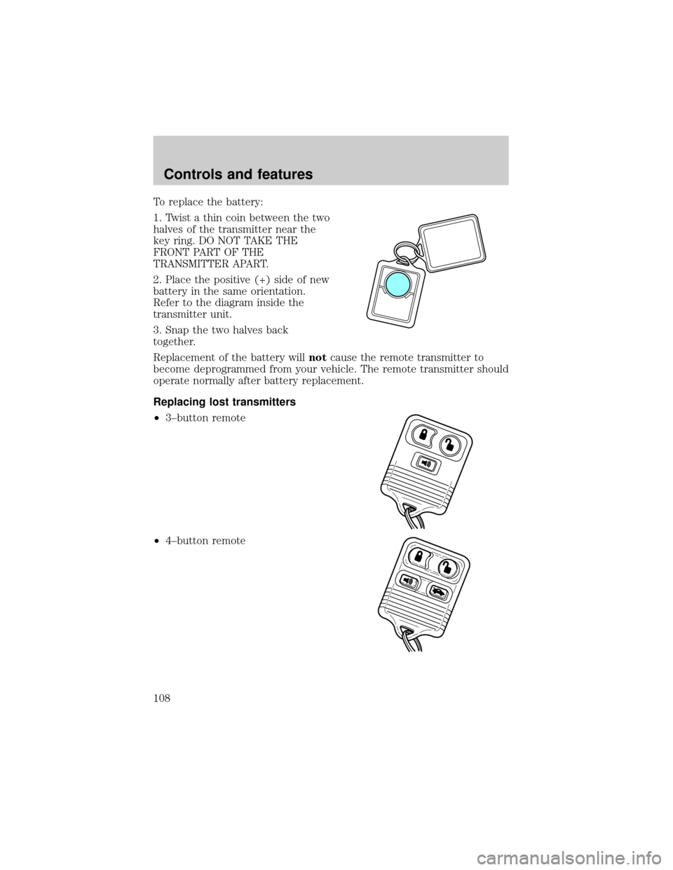 FORD WINDSTAR 2001 2.G Owners Manual To replace the battery:
1. Twist a thin coin between the two
halves of the transmitter near the
key ring. DO NOT TAKE THE
FRONT PART OF THE
TRANSMITTER APART.
2. Place the positive (+) side of new
bat