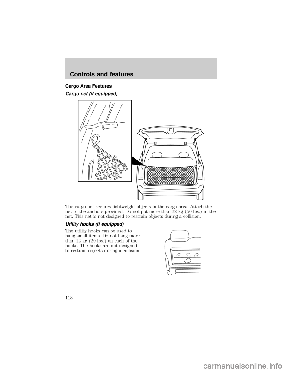 FORD WINDSTAR 2001 2.G Owners Manual Cargo Area Features
Cargo net (if equipped)
The cargo net secures lightweight objects in the cargo area. Attach the
net to the anchors provided. Do not put more than 22 kg (50 lbs.) in the
net. This n