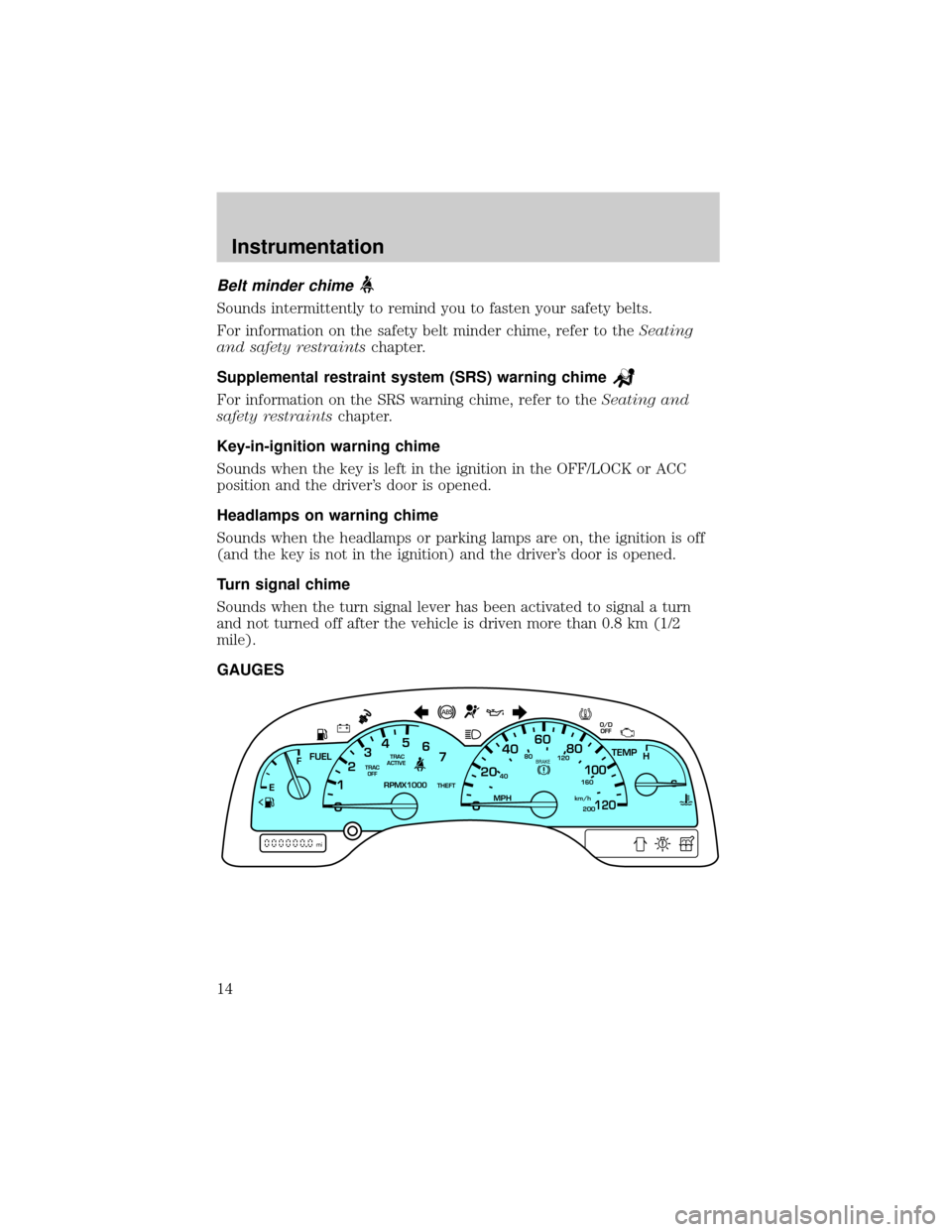 FORD WINDSTAR 2001 2.G User Guide Belt minder chime
Sounds intermittently to remind you to fasten your safety belts.
For information on the safety belt minder chime, refer to theSeating
and safety restraintschapter.
Supplemental restr