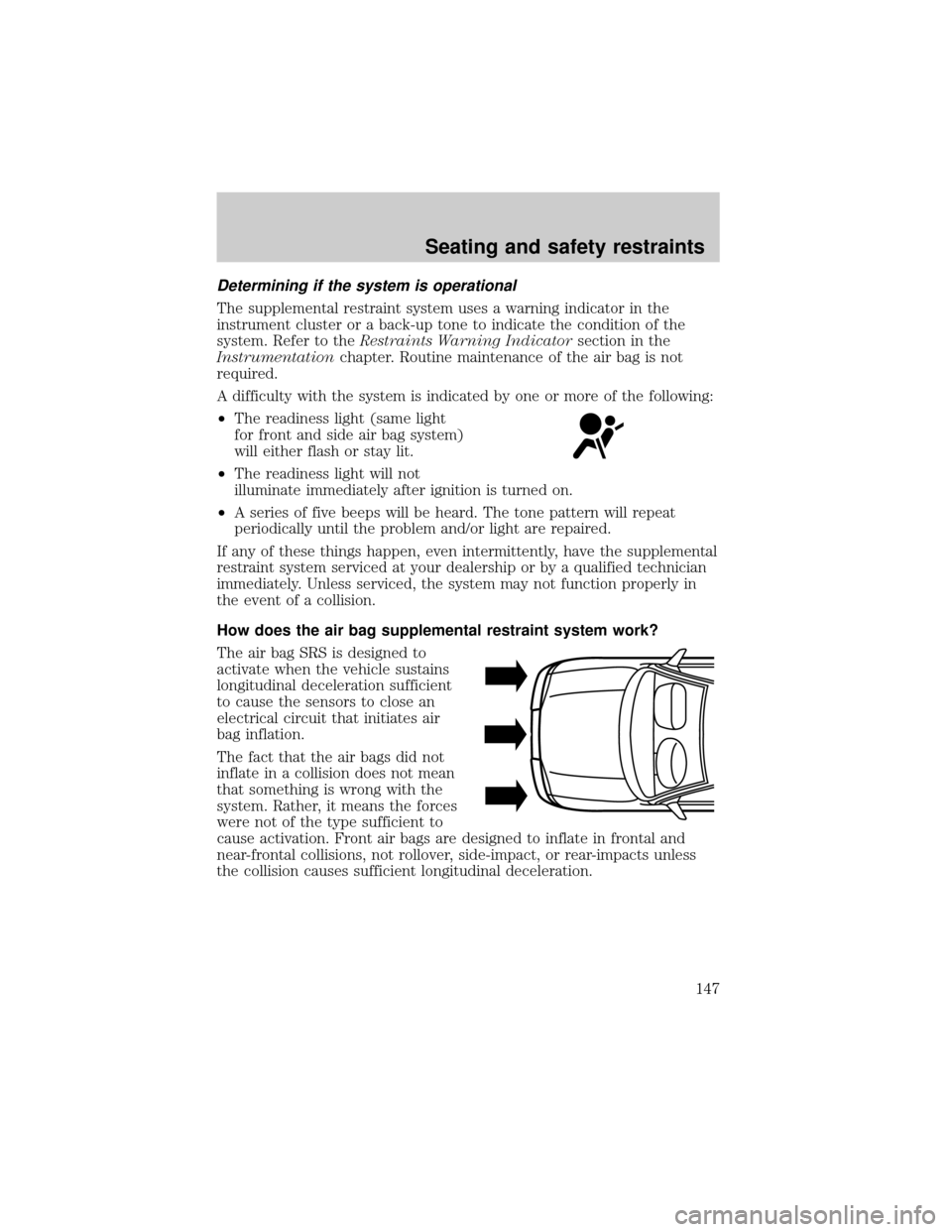 FORD WINDSTAR 2001 2.G Owners Manual Determining if the system is operational
The supplemental restraint system uses a warning indicator in the
instrument cluster or a back-up tone to indicate the condition of the
system. Refer to theRes