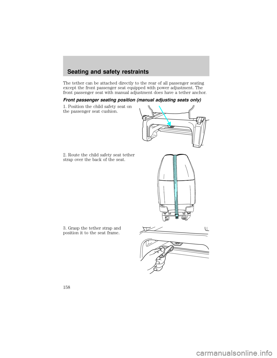 FORD WINDSTAR 2001 2.G Owners Manual The tether can be attached directly to the rear of all passenger seating
except the front passenger seat equipped with power adjustment. The
front passenger seat with manual adjustment does have a tet