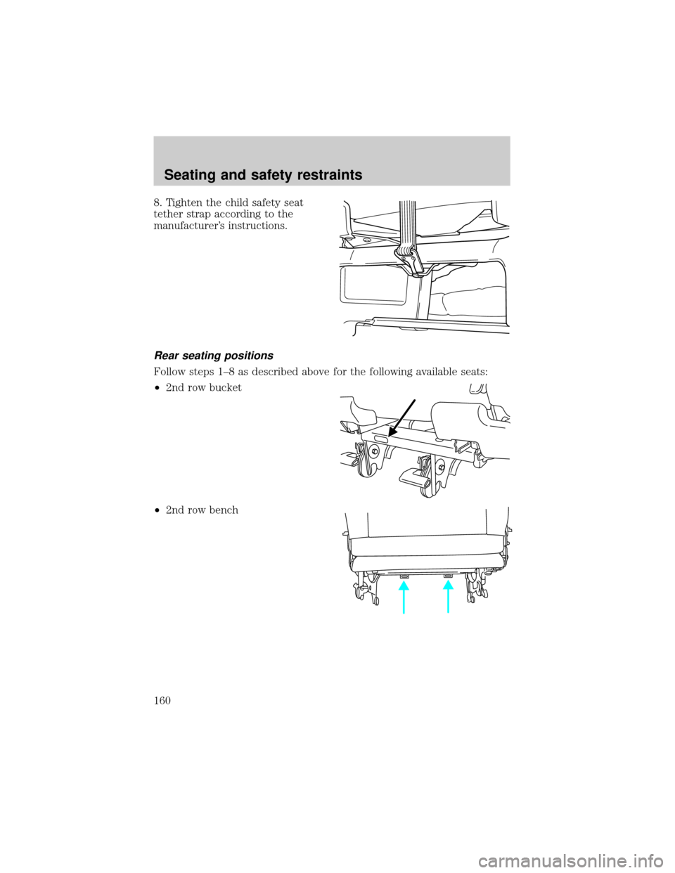 FORD WINDSTAR 2001 2.G Owners Manual 8. Tighten the child safety seat
tether strap according to the
manufacturers instructions.
Rear seating positions
Follow steps 1±8 as described above for the following available seats:
²2nd row buc