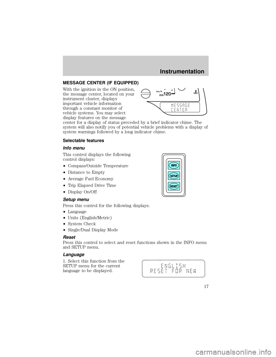 FORD WINDSTAR 2001 2.G User Guide MESSAGE CENTER (IF EQUIPPED)
With the ignition in the ON position,
the message center, located on your
instrument cluster, displays
important vehicle information
through a constant monitor of
vehicle 