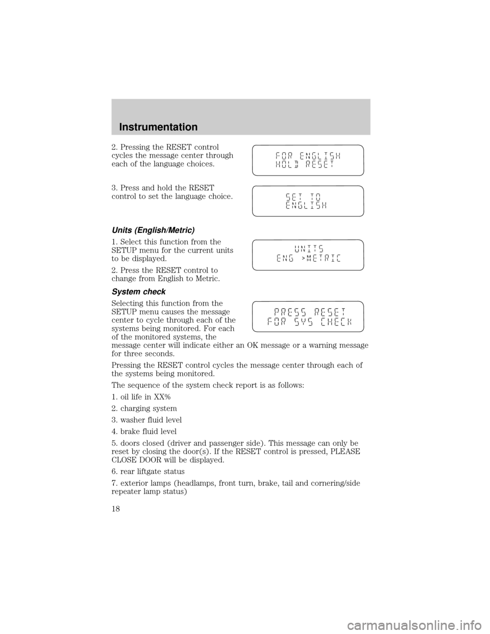 FORD WINDSTAR 2001 2.G Owners Manual 2. Pressing the RESET control
cycles the message center through
each of the language choices.
3. Press and hold the RESET
control to set the language choice.
Units (English/Metric)
1. Select this func FORD WINDSTAR 2001 2.G Owners Manual 2. Pressing the RESET control
cycles the message center through
each of the language choices.
3. Press and hold the RESET
control to set the language choice.
Units (English/Metric)
1. Select this func