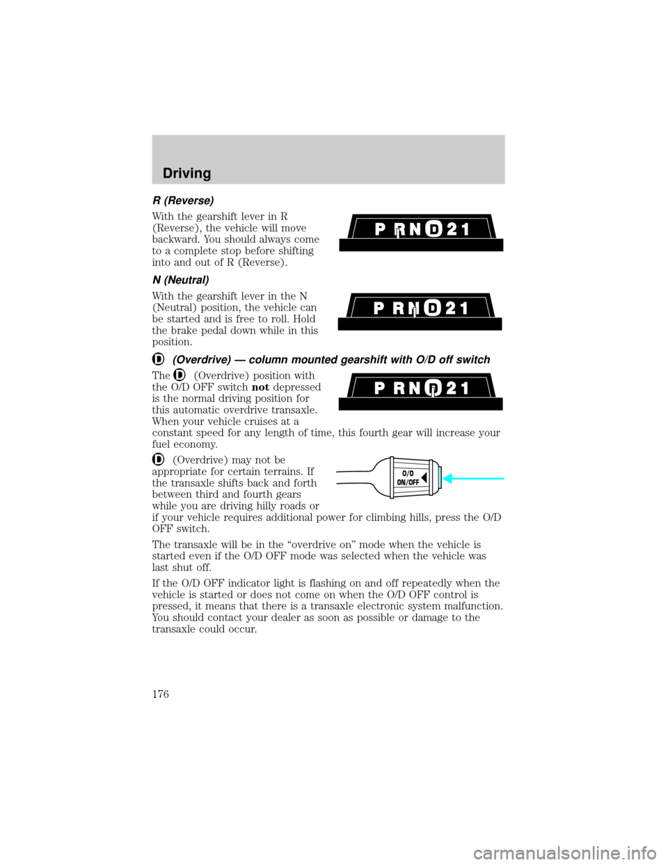 FORD WINDSTAR 2001 2.G Owners Manual R (Reverse)
With the gearshift lever in R
(Reverse), the vehicle will move
backward. You should always come
to a complete stop before shifting
into and out of R (Reverse).
N (Neutral)
With the gearshi