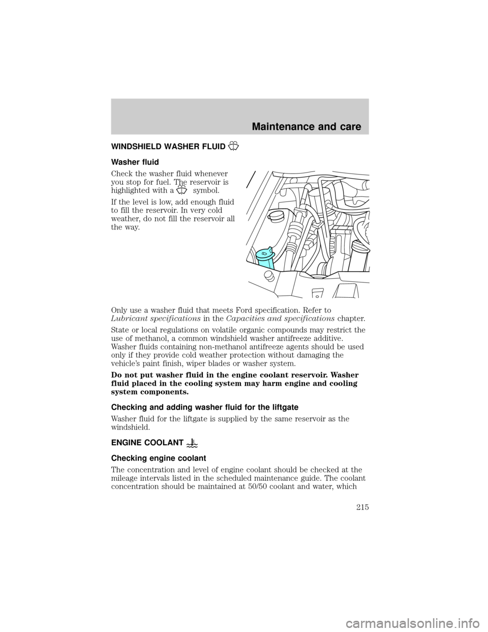 FORD WINDSTAR 2001 2.G Owners Manual WINDSHIELD WASHER FLUID
Washer fluid
Check the washer fluid whenever
you stop for fuel. The reservoir is
highlighted with a
symbol.
If the level is low, add enough fluid
to fill the reservoir. In very