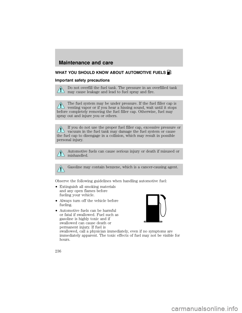 FORD WINDSTAR 2001 2.G Owners Manual WHAT YOU SHOULD KNOW ABOUT AUTOMOTIVE FUELS
Important safety precautions
Do not overfill the fuel tank. The pressure in an overfilled tank
may cause leakage and lead to fuel spray and fire.
The fuel s