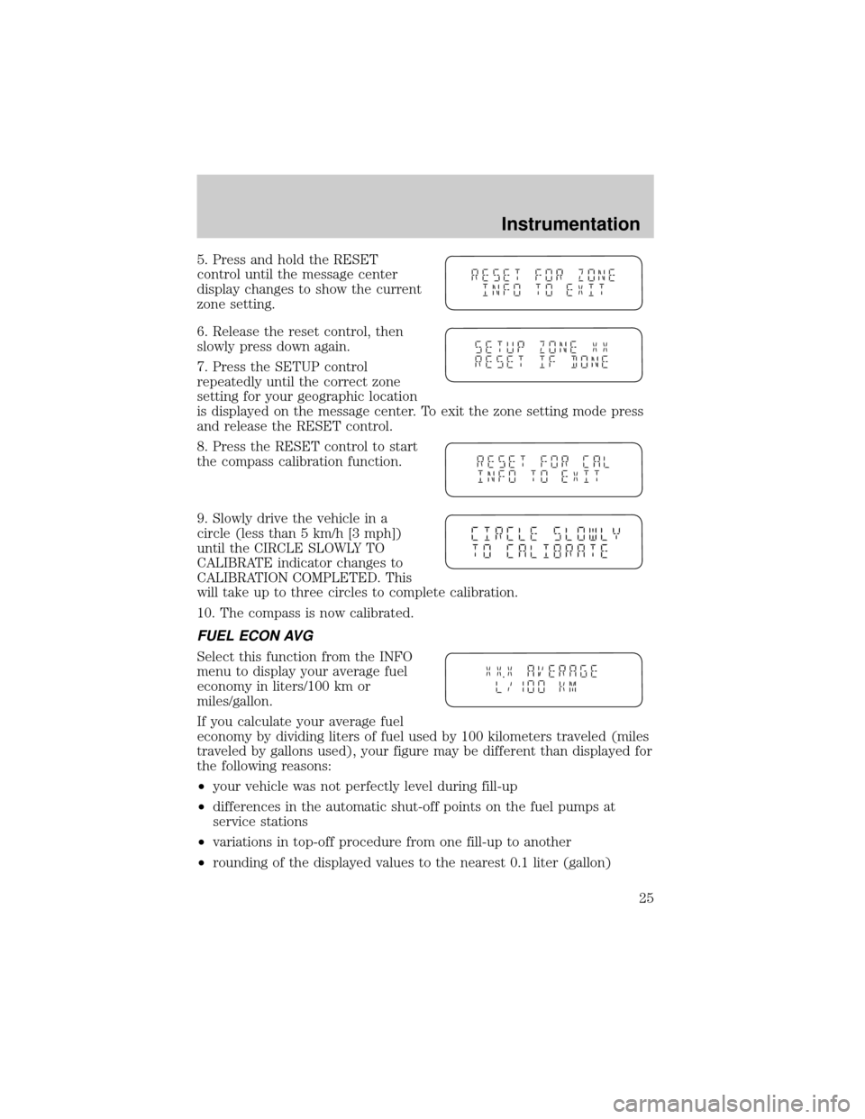 FORD WINDSTAR 2001 2.G Owners Manual 5. Press and hold the RESET
control until the message center
display changes to show the current
zone setting.
6. Release the reset control, then
slowly press down again.
7. Press the SETUP control
re FORD WINDSTAR 2001 2.G Owners Manual 5. Press and hold the RESET
control until the message center
display changes to show the current
zone setting.
6. Release the reset control, then
slowly press down again.
7. Press the SETUP control
re