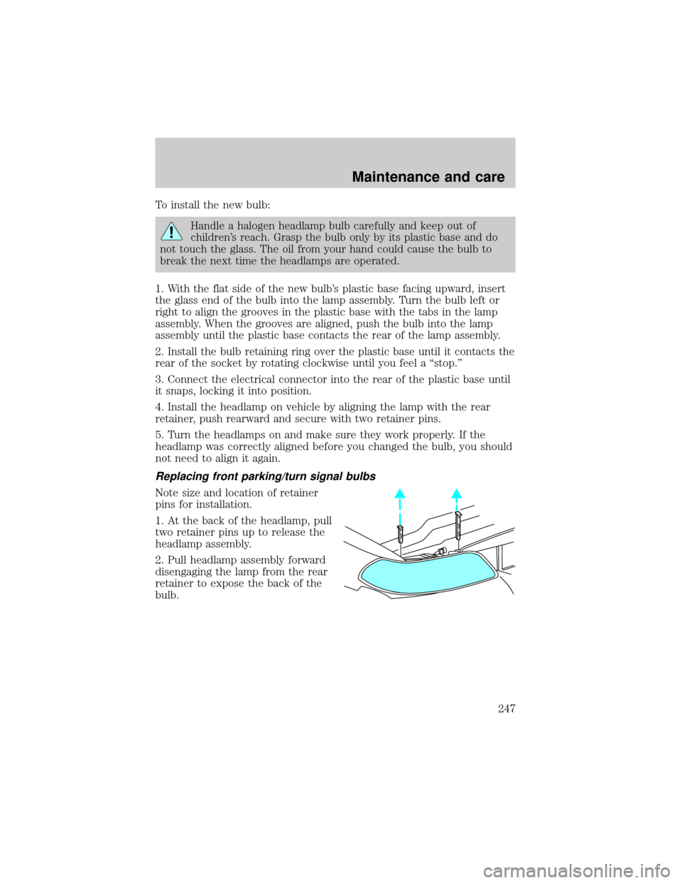 FORD WINDSTAR 2001 2.G Owners Manual To install the new bulb:
Handle a halogen headlamp bulb carefully and keep out of
childrens reach. Grasp the bulb only by its plastic base and do
not touch the glass. The oil from your hand could cau
