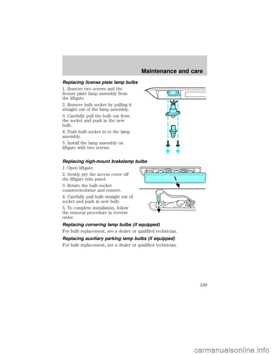 FORD WINDSTAR 2001 2.G Owners Manual Replacing license plate lamp bulbs
1. Remove two screws and the
license plate lamp assembly from
the liftgate.
2. Remove bulb socket by pulling it
straight out of the lamp assembly.
3. Carefully pull 