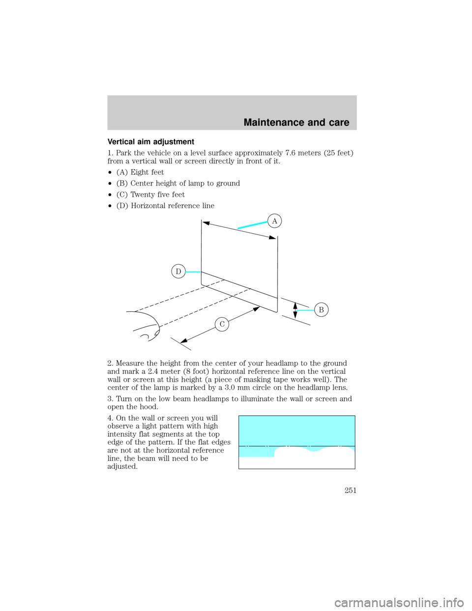 FORD WINDSTAR 2001 2.G Owners Manual Vertical aim adjustment
1. Park the vehicle on a level surface approximately 7.6 meters (25 feet)
from a vertical wall or screen directly in front of it.
²(A) Eight feet
²(B) Center height of lamp t