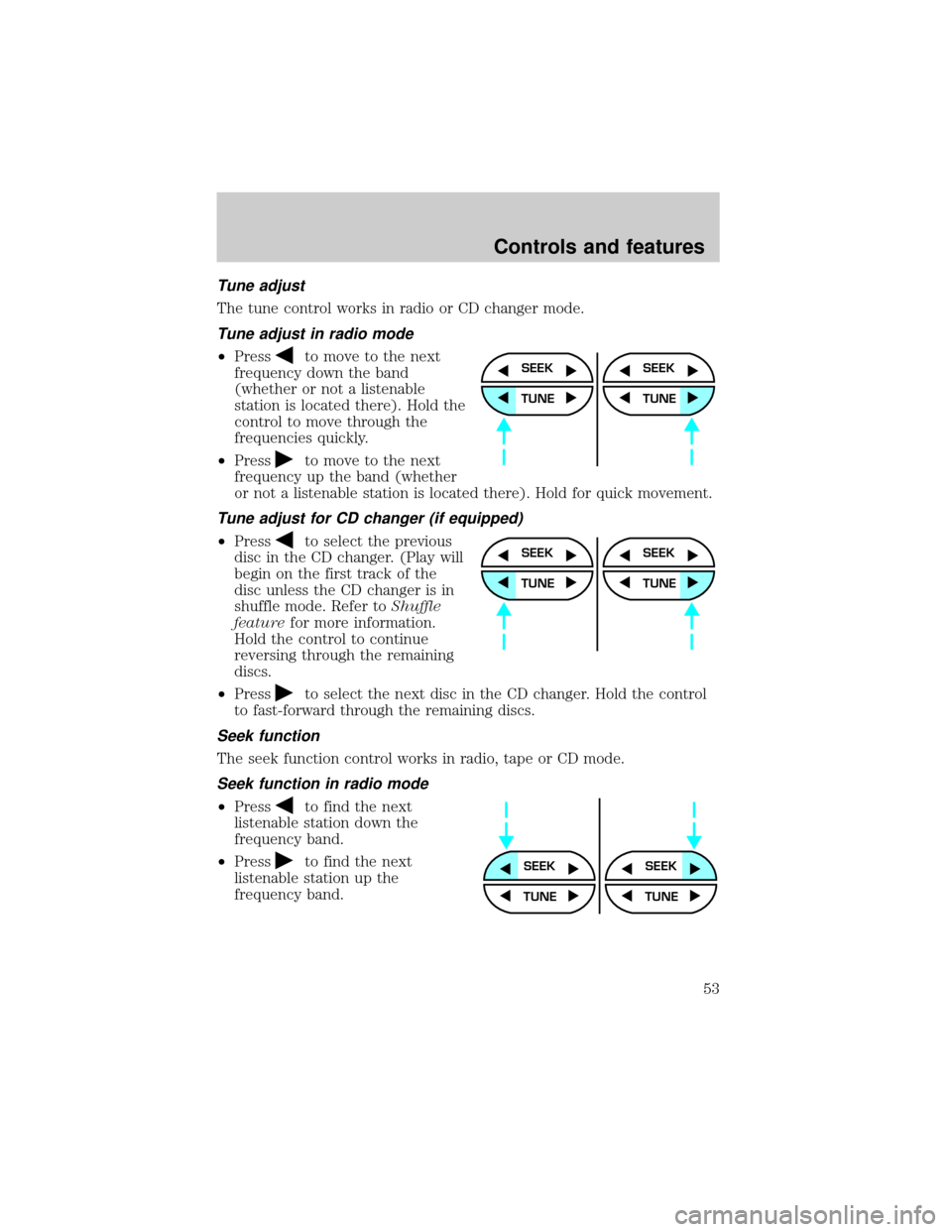 FORD WINDSTAR 2001 2.G Workshop Manual Tune adjust
The tune control works in radio or CD changer mode.
Tune adjust in radio mode
²Pressto move to the next
frequency down the band
(whether or not a listenable
station is located there). Hol