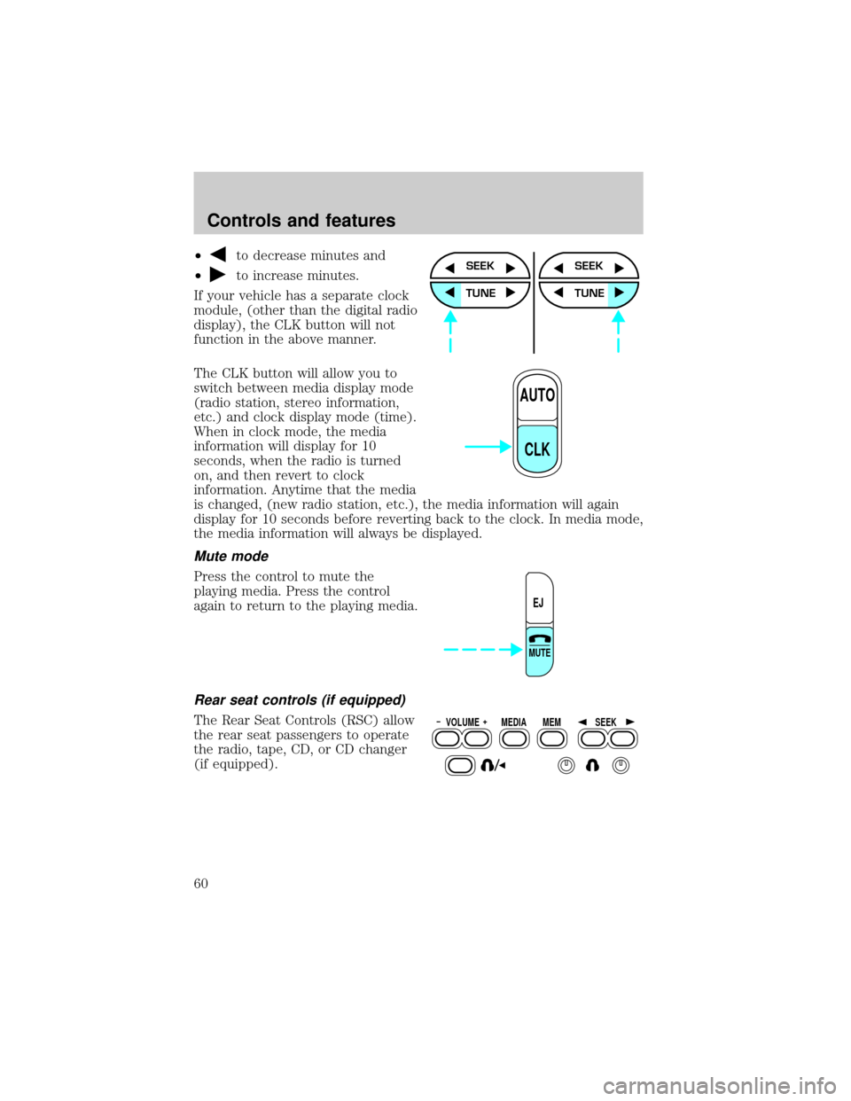 FORD WINDSTAR 2001 2.G Workshop Manual ²to decrease minutes and
²
to increase minutes.
If your vehicle has a separate clock
module, (other than the digital radio
display), the CLK button will not
function in the above manner.
The CLK but