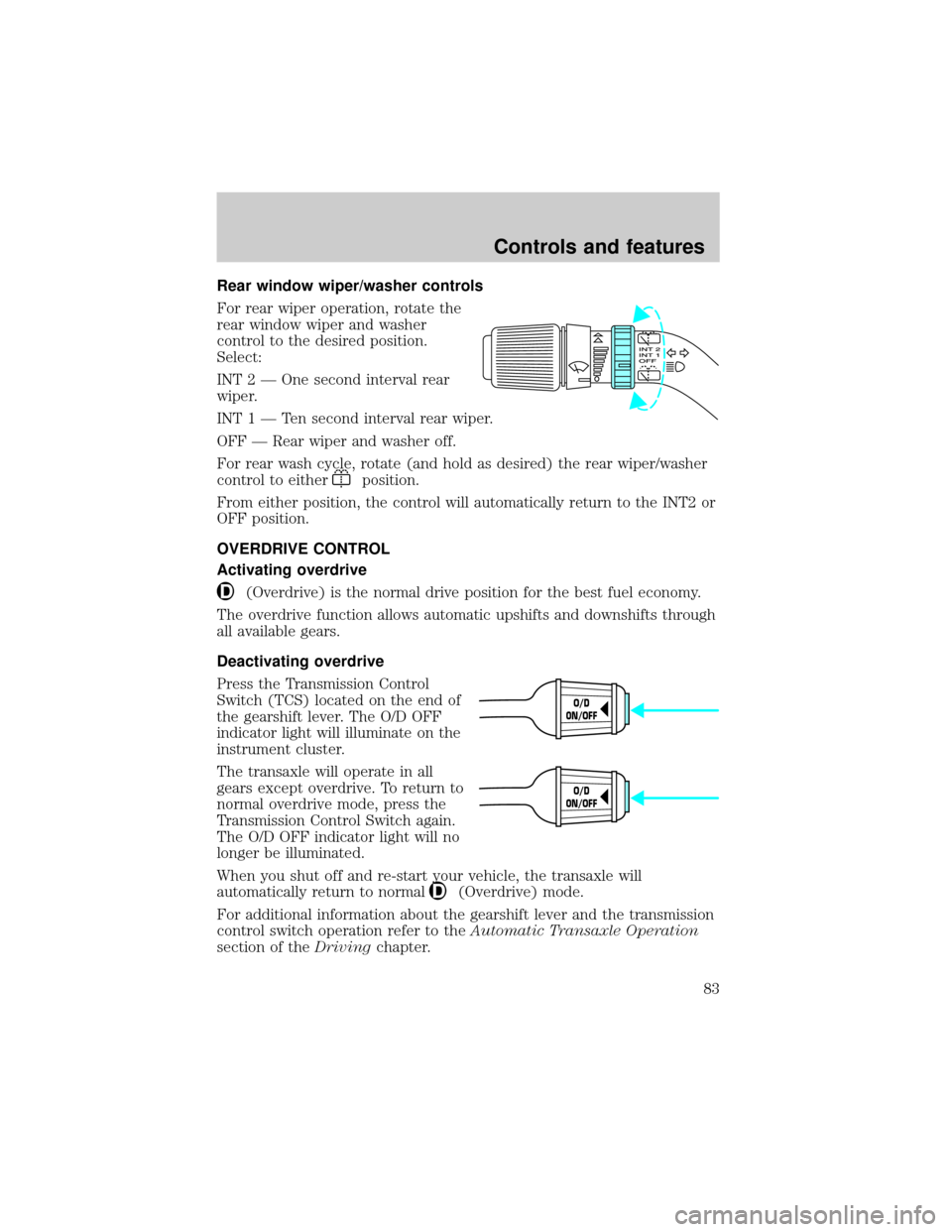 FORD WINDSTAR 2001 2.G Manual Online Rear window wiper/washer controls
For rear wiper operation, rotate the
rear window wiper and washer
control to the desired position.
Select:
INT 2 Ð One second interval rear
wiper.
INT1ÐTensecond in