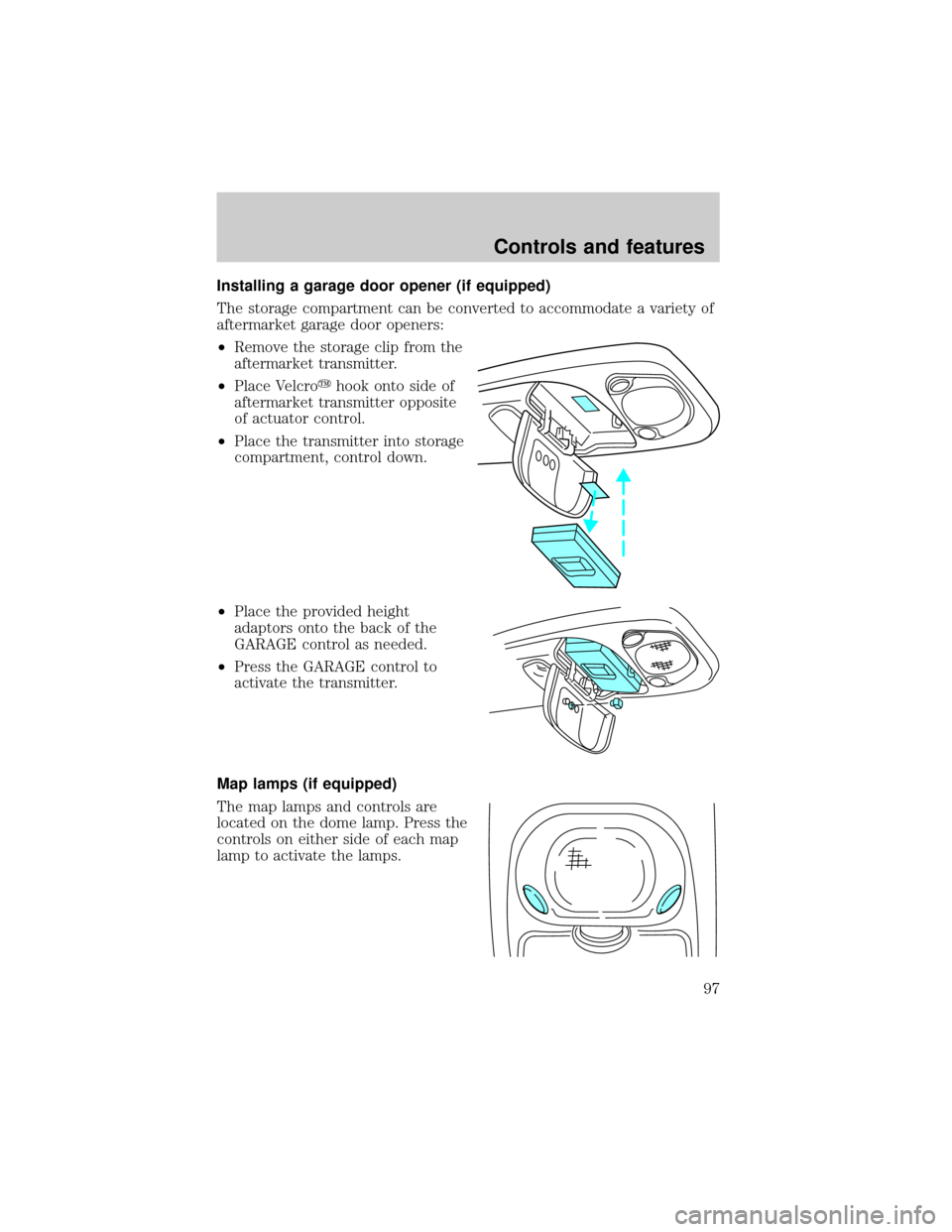 FORD WINDSTAR 2001 2.G Owners Manual Installing a garage door opener (if equipped)
The storage compartment can be converted to accommodate a variety of
aftermarket garage door openers:
²Remove the storage clip from the
aftermarket trans