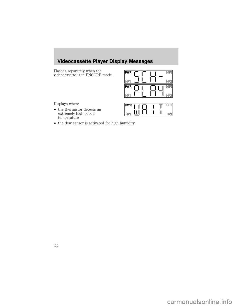 FORD WINDSTAR 2001 2.G Rear Seat Entertainment System Manual Flashes separately when the
videocassette is in ENCORE mode.
Displays when:
²the thermistor detects an
extremely high or low
temperature
²the dew sensor is activated for high humidity
Videocassette 