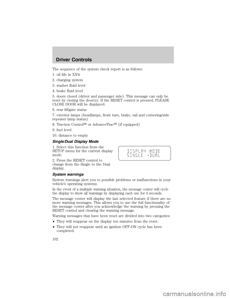 FORD WINDSTAR 2002 2.G User Guide The sequence of the system check report is as follows:
1. oil life in XX%
2. charging system
3. washer fluid level
4. brake fluid level
5. doors closed (driver and passenger side). This message can on FORD WINDSTAR 2002 2.G User Guide The sequence of the system check report is as follows:
1. oil life in XX%
2. charging system
3. washer fluid level
4. brake fluid level
5. doors closed (driver and passenger side). This message can on
