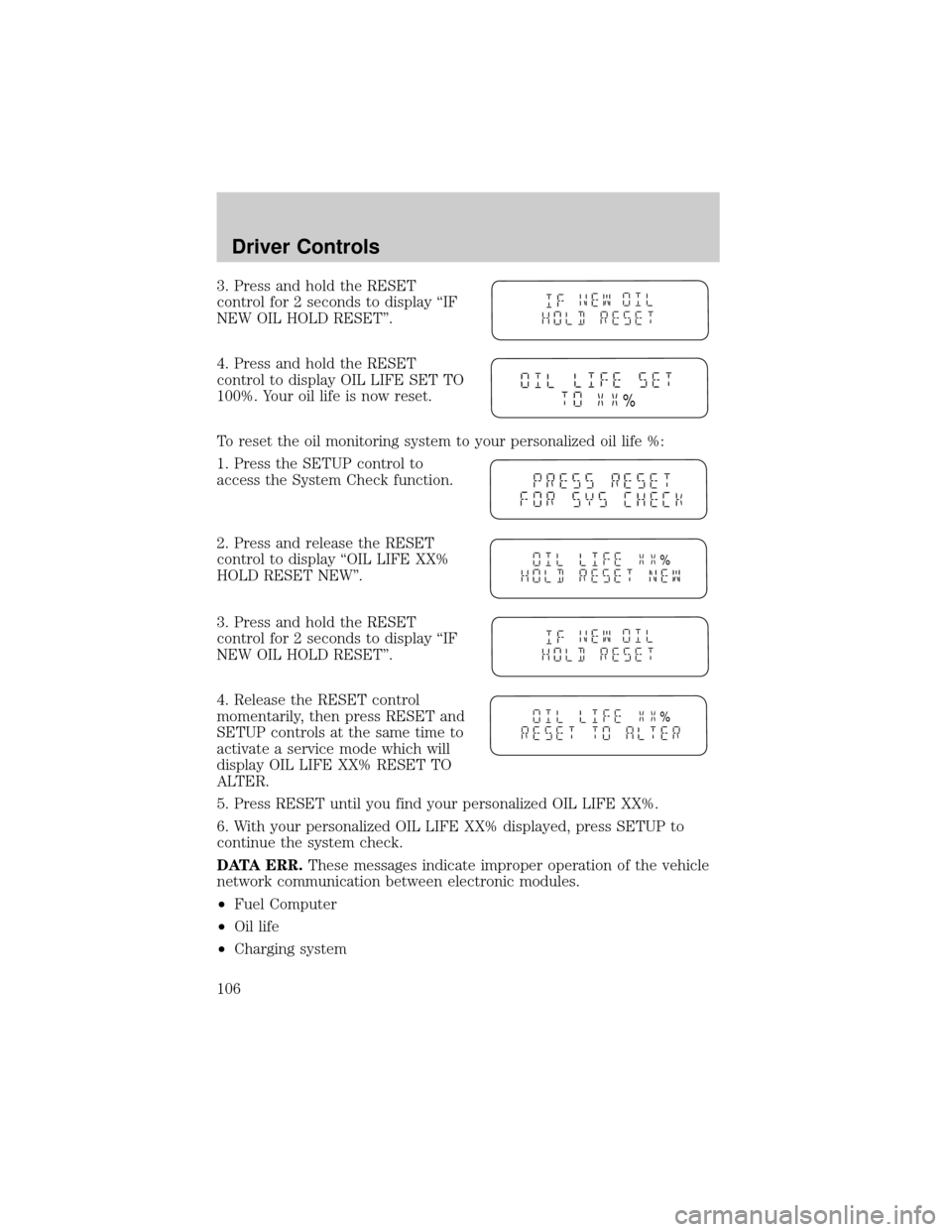 FORD WINDSTAR 2002 2.G Owners Manual 3. Press and hold the RESET
control for 2 seconds to display ªIF
NEW OIL HOLD RESETº.
4. Press and hold the RESET
control to display OIL LIFE SET TO
100%. Your oil life is now reset.
To reset the oi FORD WINDSTAR 2002 2.G Owners Manual 3. Press and hold the RESET
control for 2 seconds to display ªIF
NEW OIL HOLD RESETº.
4. Press and hold the RESET
control to display OIL LIFE SET TO
100%. Your oil life is now reset.
To reset the oi