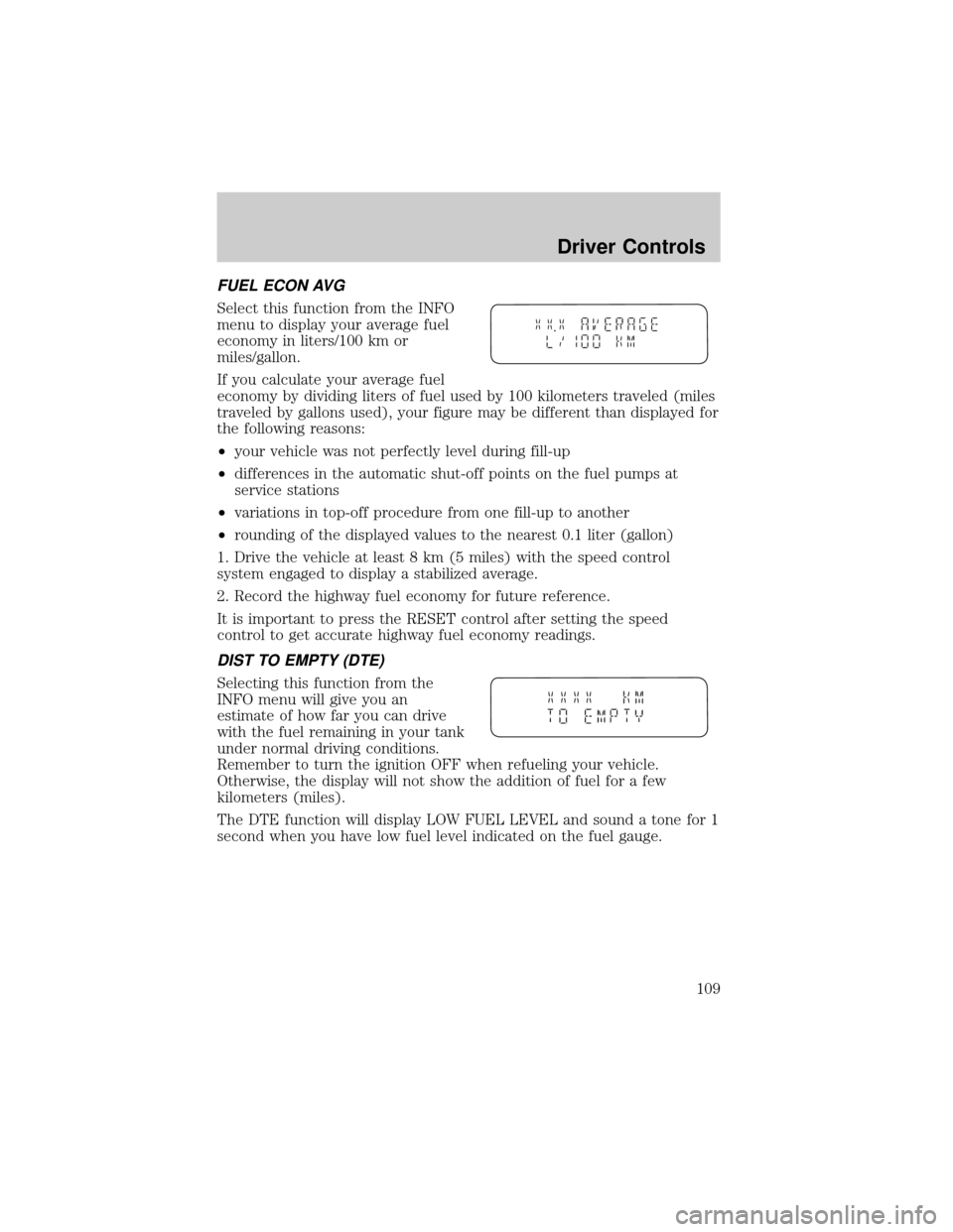 FORD WINDSTAR 2002 2.G Owners Manual FUEL ECON AVG
Select this function from the INFO
menu to display your average fuel
economy in liters/100 km or
miles/gallon.
If you calculate your average fuel
economy by dividing liters of fuel used FORD WINDSTAR 2002 2.G Owners Manual FUEL ECON AVG
Select this function from the INFO
menu to display your average fuel
economy in liters/100 km or
miles/gallon.
If you calculate your average fuel
economy by dividing liters of fuel used