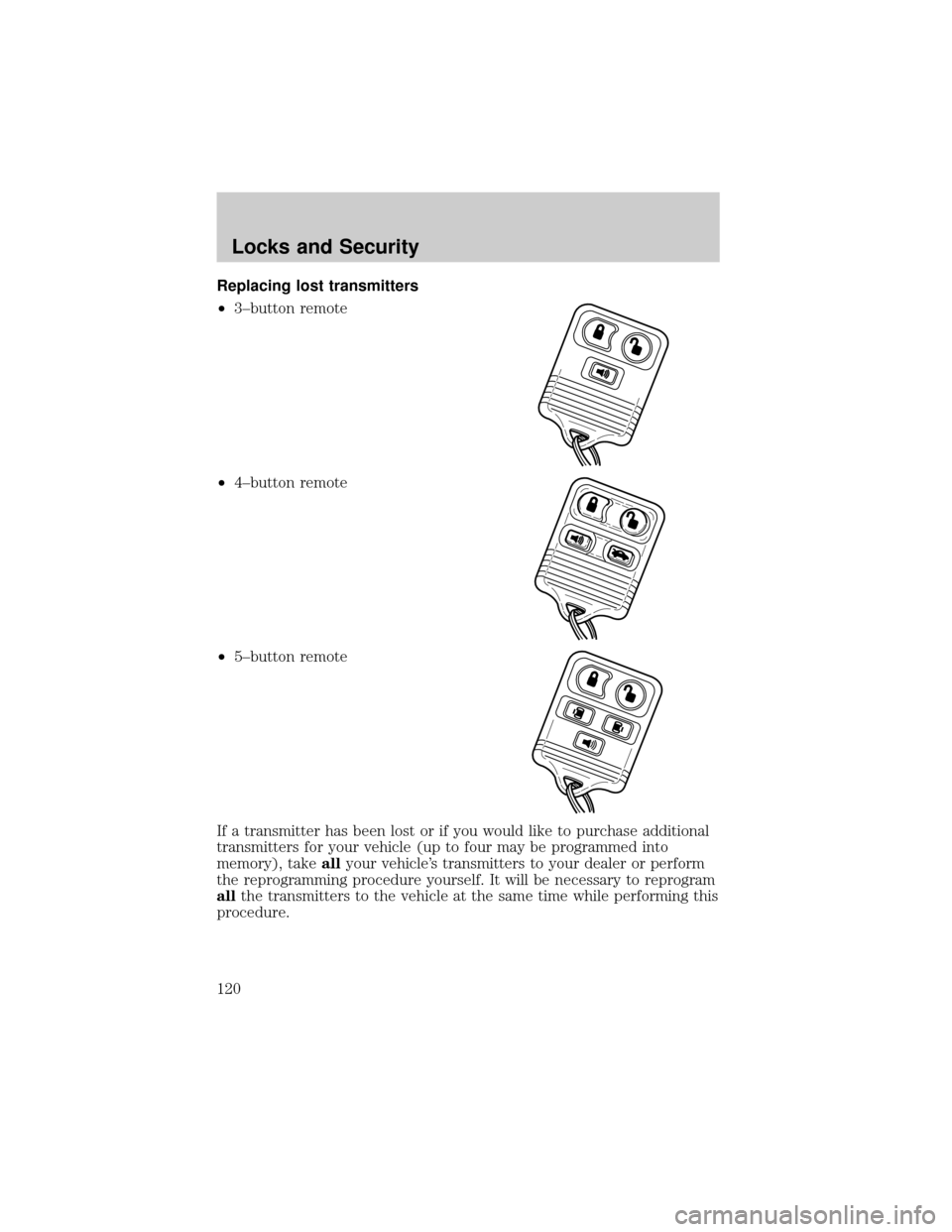 FORD WINDSTAR 2002 2.G Owners Manual Replacing lost transmitters
²3±button remote
²4±button remote
²5±button remote
If a transmitter has been lost or if you would like to purchase additional
transmitters for your vehicle (up to fou FORD WINDSTAR 2002 2.G Owners Manual Replacing lost transmitters
²3±button remote
²4±button remote
²5±button remote
If a transmitter has been lost or if you would like to purchase additional
transmitters for your vehicle (up to fou