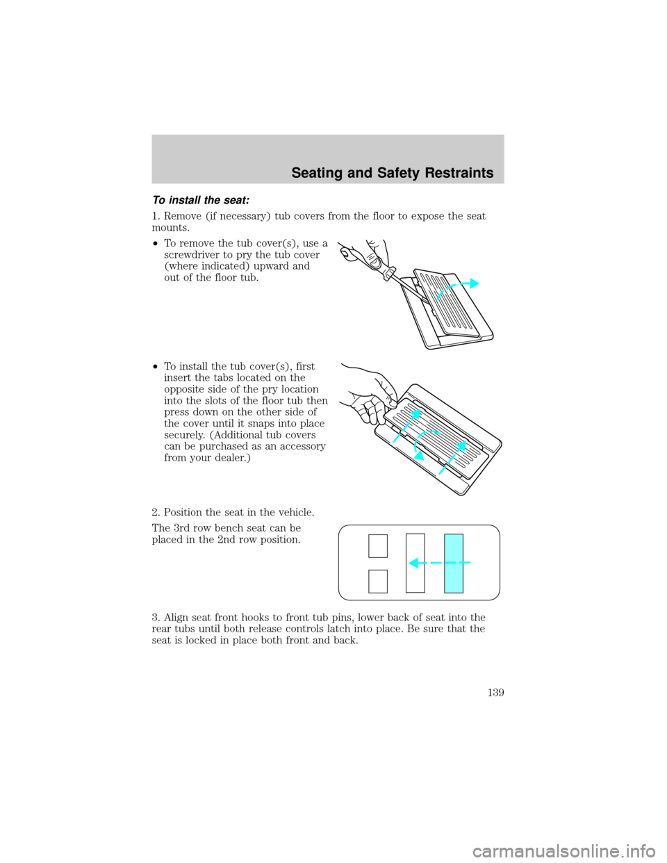 FORD WINDSTAR 2002 2.G Owners Manual To install the seat:
1. Remove (if necessary) tub covers from the floor to expose the seat
mounts.
²To remove the tub cover(s), use a
screwdriver to pry the tub cover
(where indicated) upward and
out FORD WINDSTAR 2002 2.G Owners Manual To install the seat:
1. Remove (if necessary) tub covers from the floor to expose the seat
mounts.
²To remove the tub cover(s), use a
screwdriver to pry the tub cover
(where indicated) upward and
out
